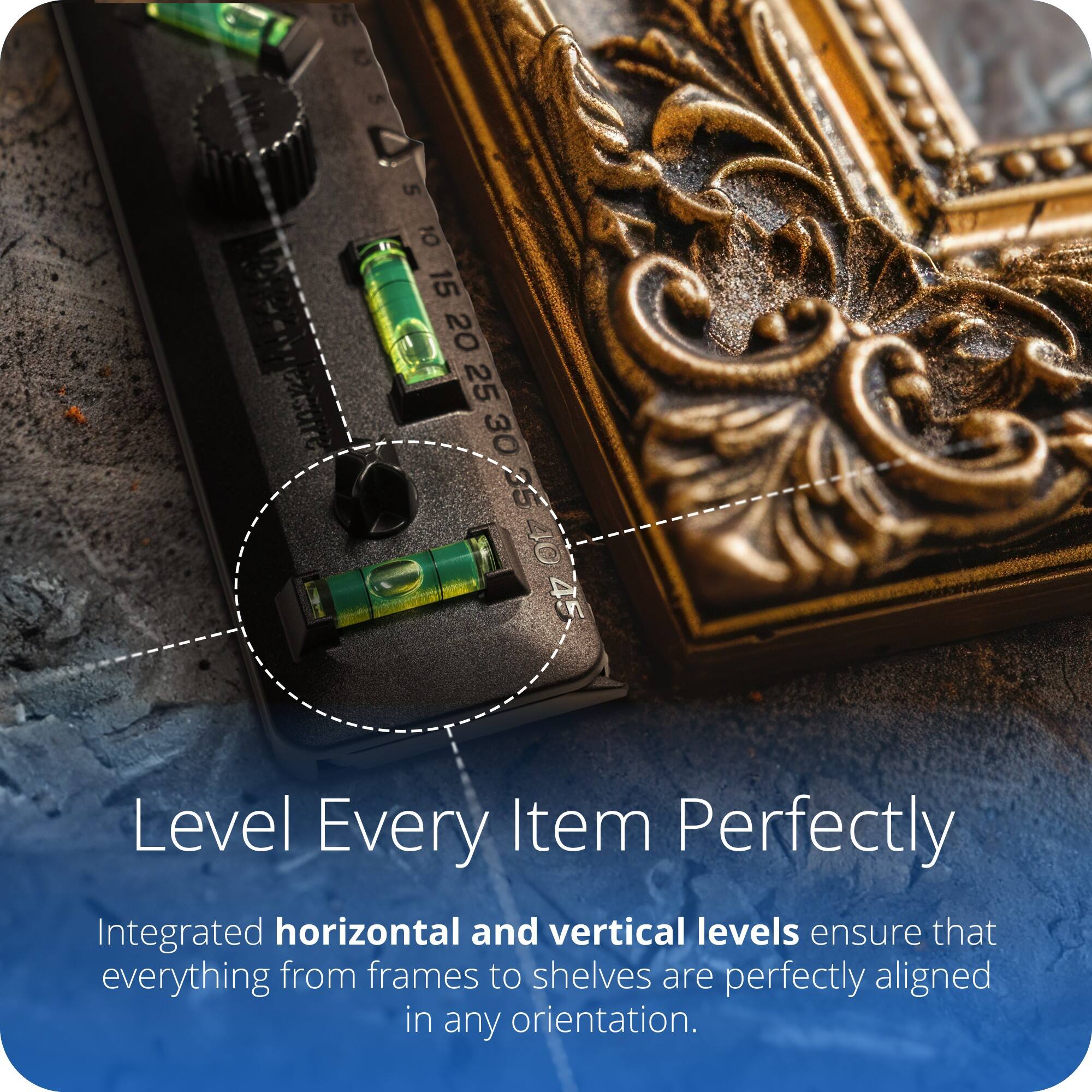 Level Every Item Perfectly

Integrated horizontal and vertical levels ensure that everything from frames to shelves are perfectly aligned in any orientation.