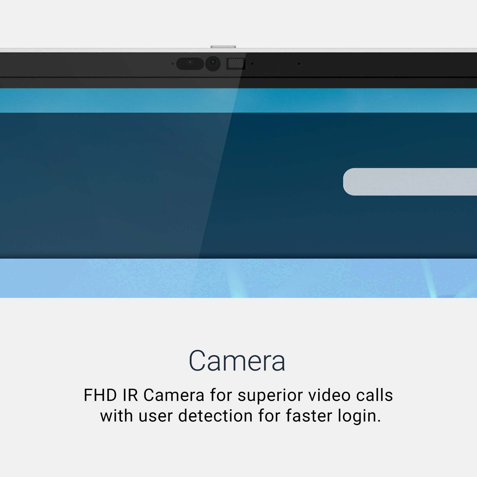 Camera  
FHD IR Camera for superior video calls with user detection for faster login.