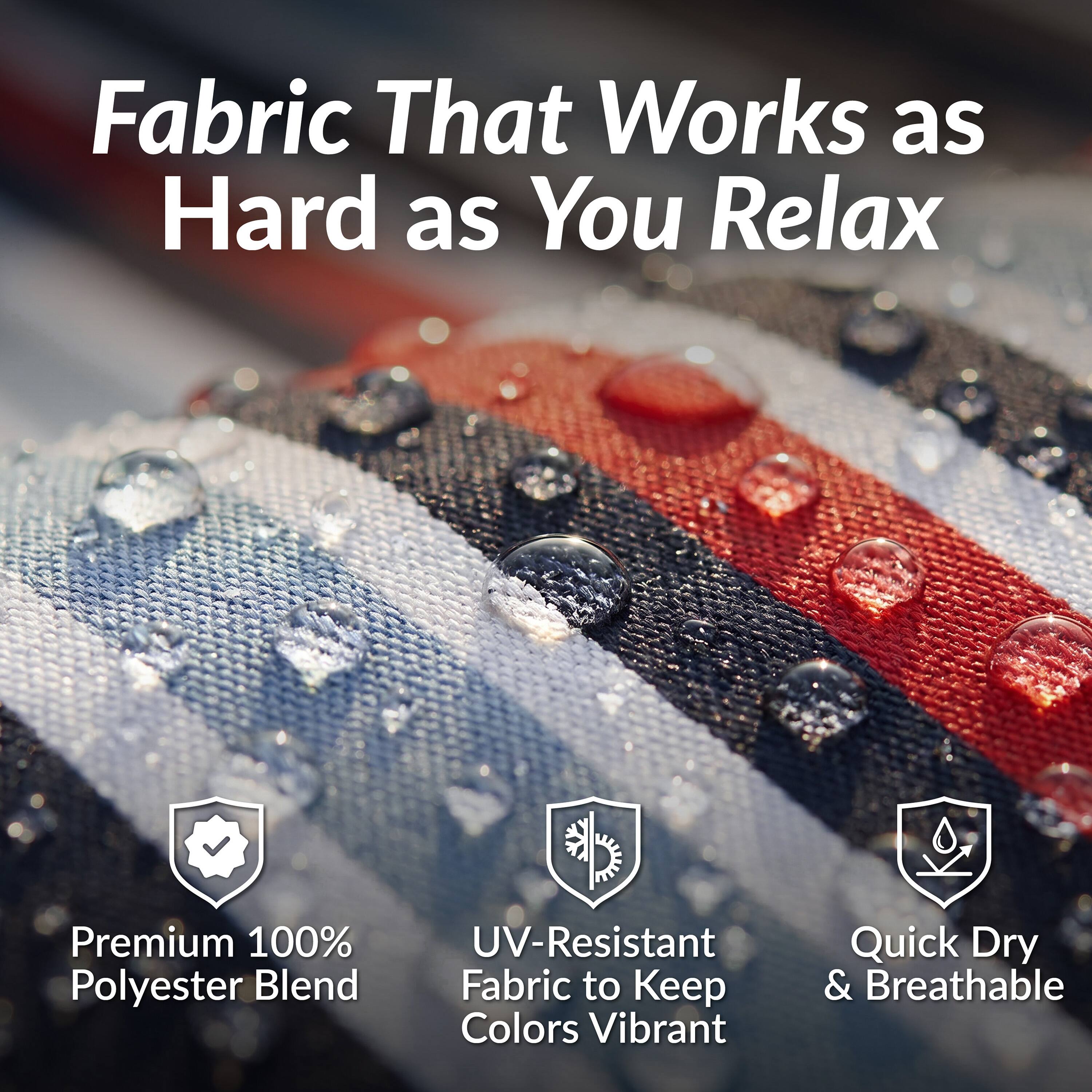 Fabric That Works as Hard as You Relax

Premium 100% Polyester Blend

UV-Resistant Fabric to Keep Colors Vibrant

Quick Dry & Breathable