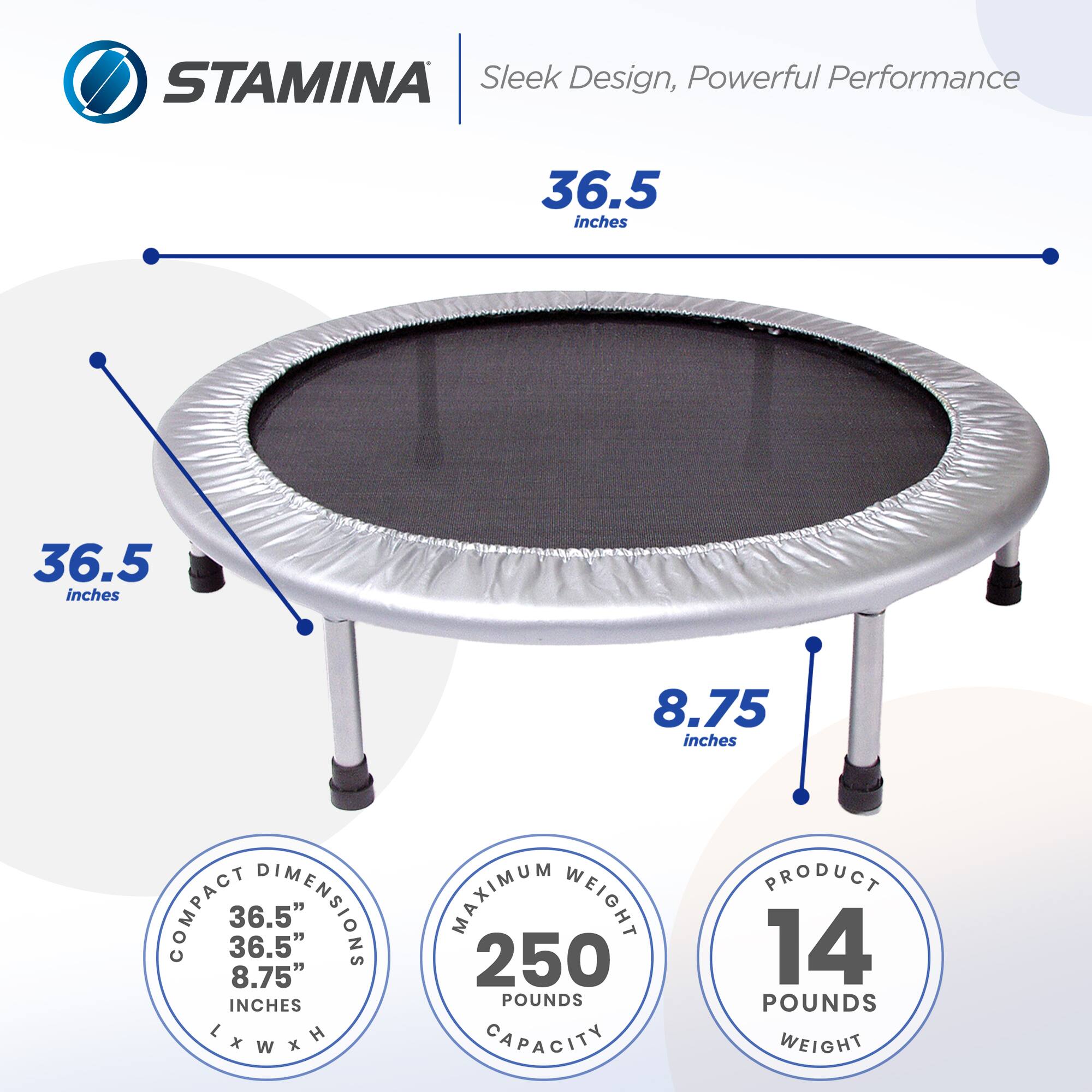 STAMINA  
Sleek Design, Powerful Performance  

COMPACT DIMENSIONS  
36.5" x 36.5" x 8.75"  

MAXIMUM WEIGHT CAPACITY  
250 POUNDS  

PRODUCT WEIGHT  
14 POUNDS