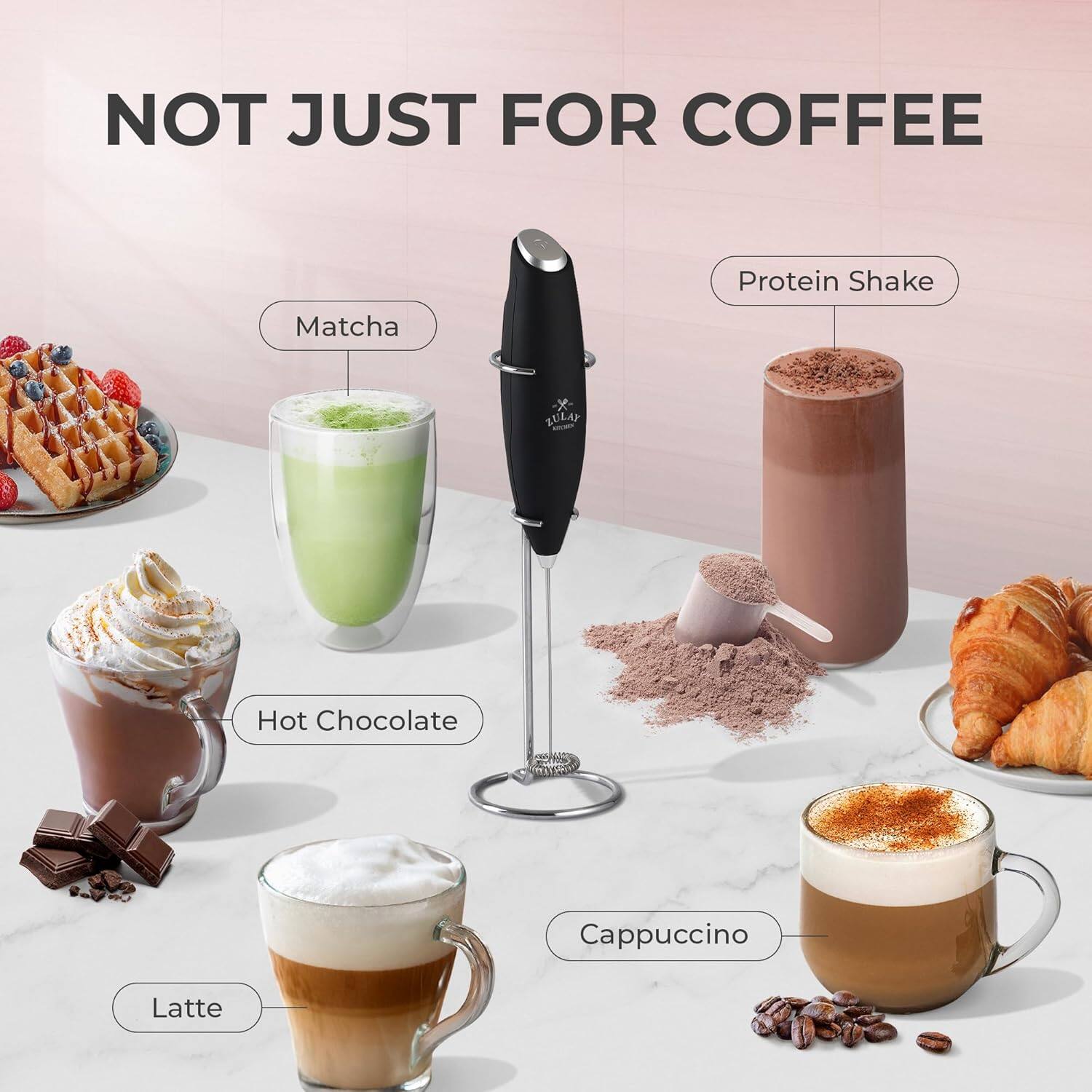 NOT JUST FOR COFFEE

- Matcha
- Protein Shake
- Hot Chocolate
- Cappuccino
- Latte