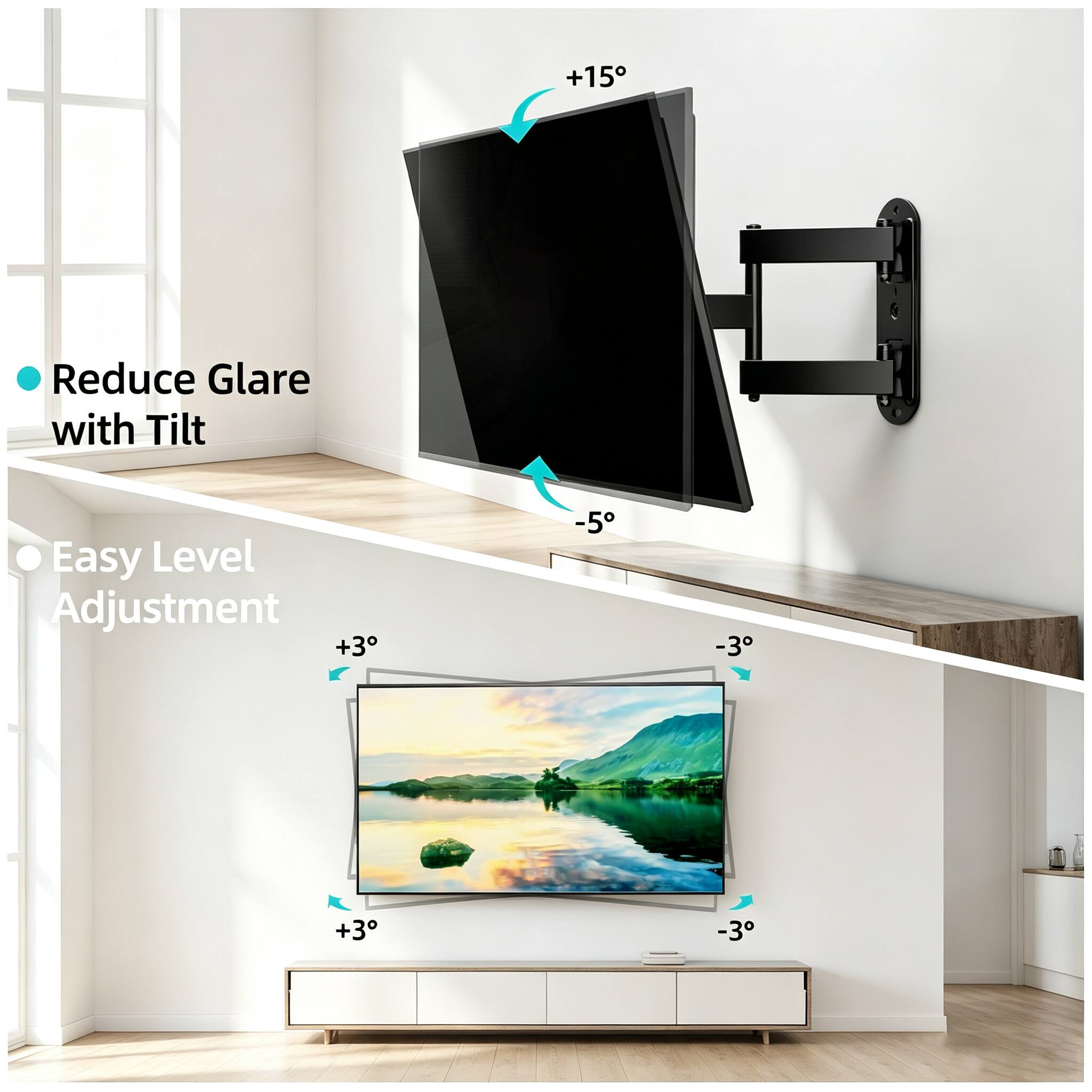 +15
Reduce Glare with Tilt
Easy Level Adjustment +3
-5
-3
+3
-3