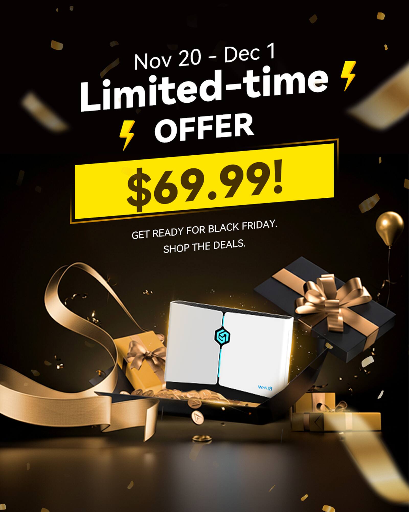 Nov 20 - Dec 1  
Limited-time OFFER  
$69.99!  
GET READY FOR BLACK FRIDAY.  
SHOP THE DEALS.
