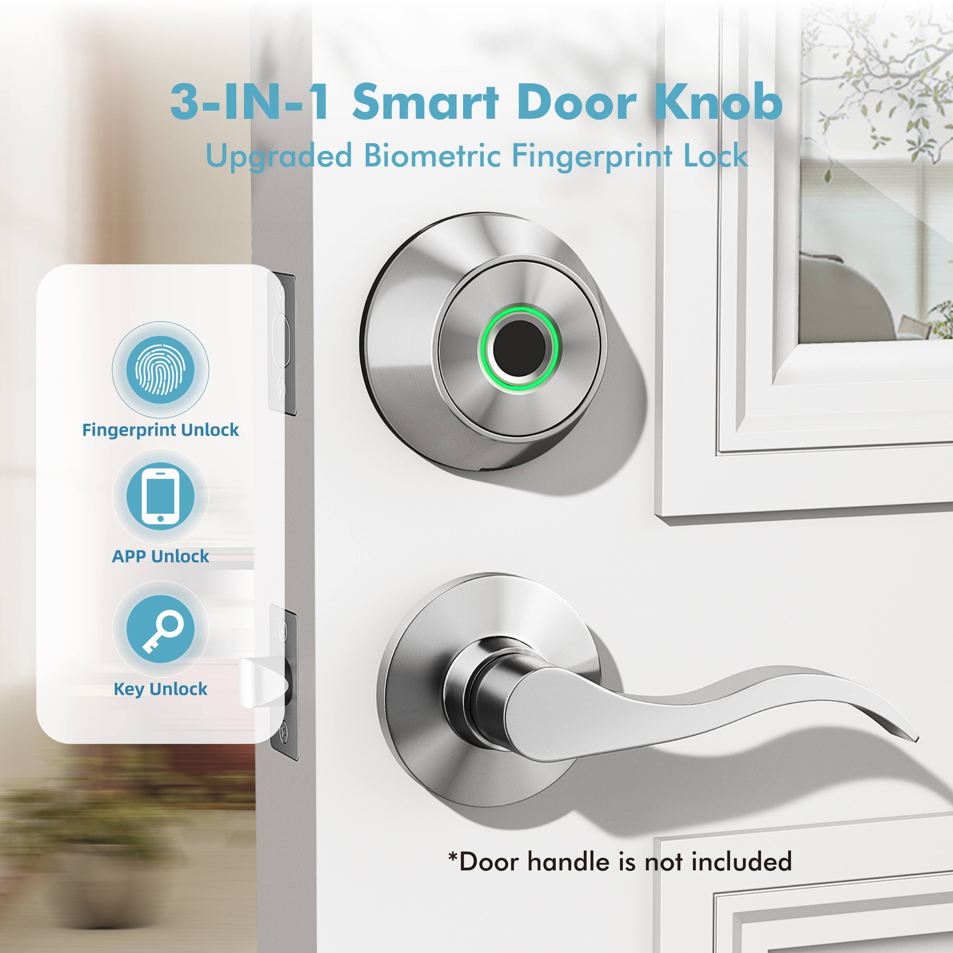 3-IN-1 Smart Door Knob  
Upgraded Biometric Fingerprint Lock  

Fingerprint Unlock  
APP Unlock  
Key Unlock  

*Door handle is not included
