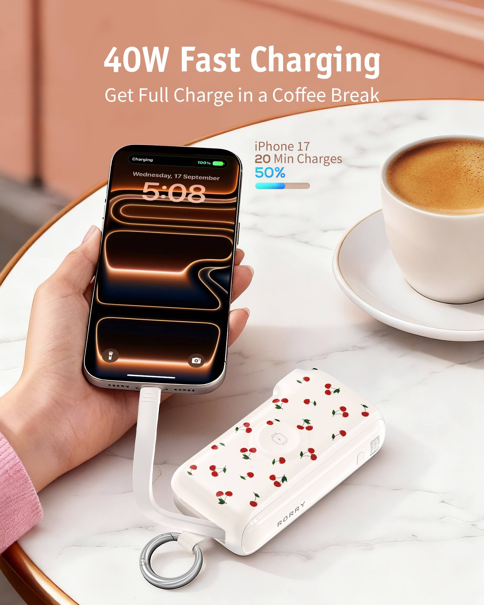 40W Fast Charging  
Get Full Charge in a Coffee Break

Charging 100%  
Wednesday, 17 September 5:08

iPhone 17  
20 Min Charges 50%

RORRY