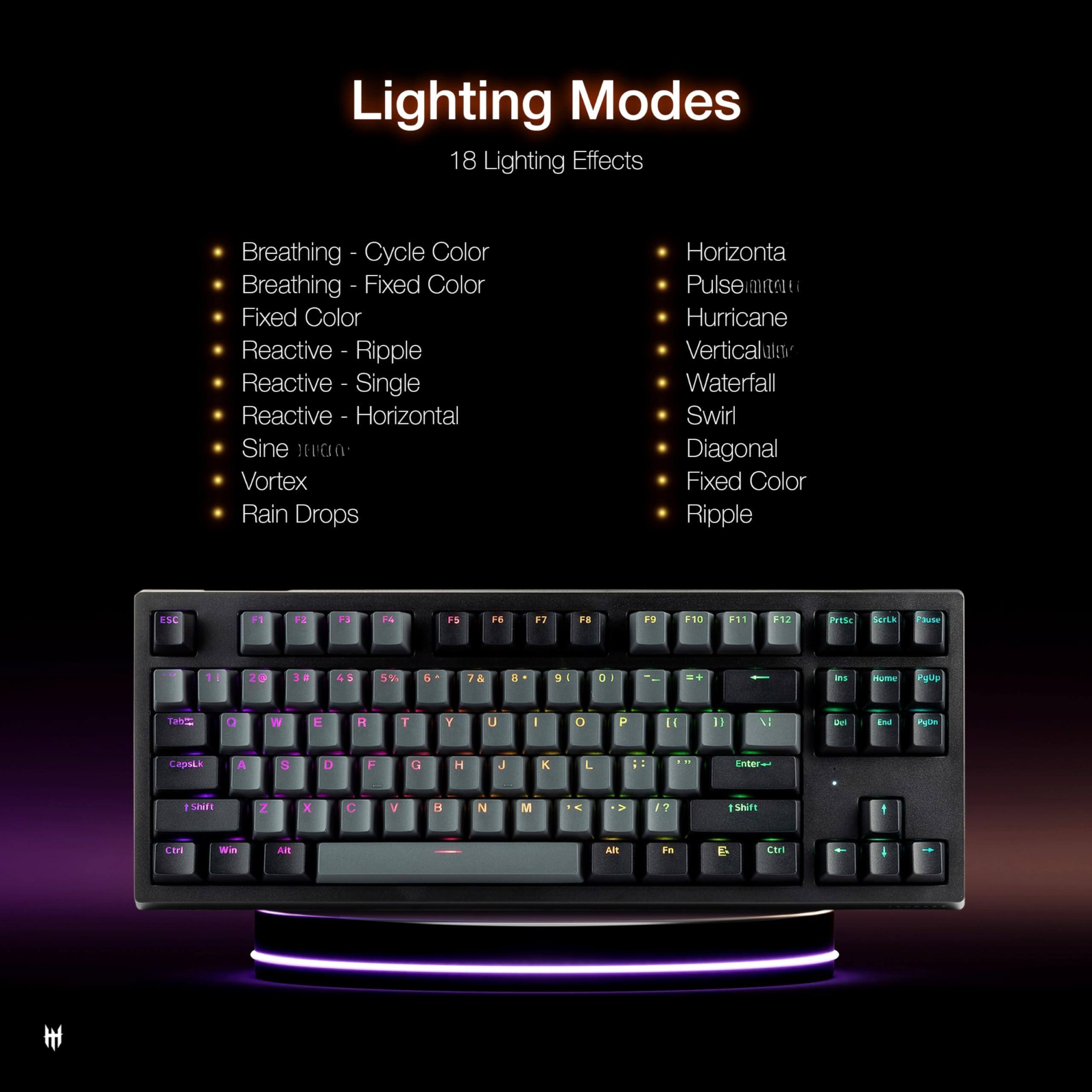 Lighting Modes

18 Lighting Effects

- Breathing - Cycle Color
- Breathing - Fixed Color
- Fixed Color
- Reactive - Ripple
- Reactive - Single
- Reactive - Horizontal
- Sine
- Vortex
- Rain Drops
- Horizontal
- Pulse
- Hurricane
- Vertical
- Waterfall
- Swirl
- Diagonal
- Fixed Color
- Ripple
