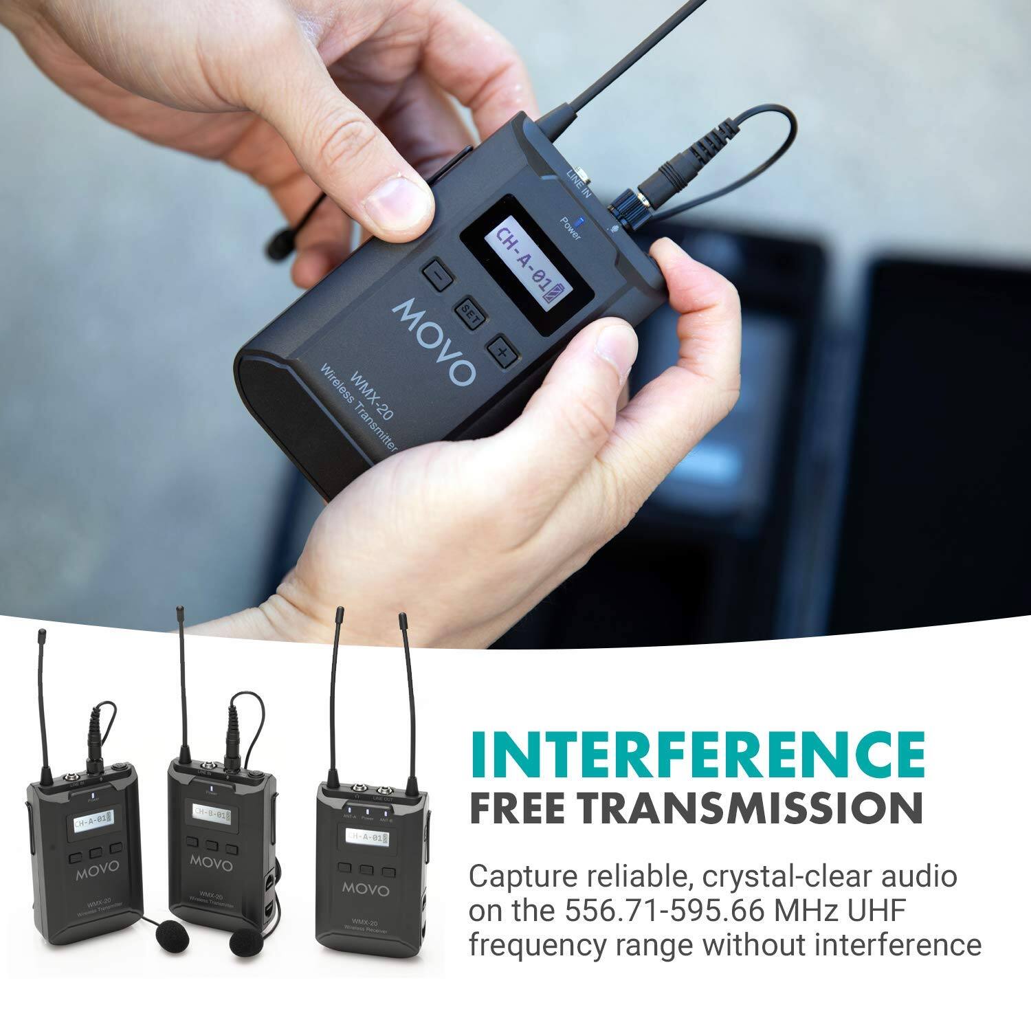 LINEIN CH- Pwr - CH-A-01 A-01 SET Wireless MOVO + WMX-20 Transmitter MOVO - MOVO INTERFERENCE FREE TRANSMISSION -82 Capture reliable, crystal-clear audio on the 556.71-595.66 MHz UHF frequency range without interference

INTERFERENCE FREE TRANSMISSION
Capture reliable, crystal-clear audio on the 556.71-595.66 MHz UHF frequency range without interference
