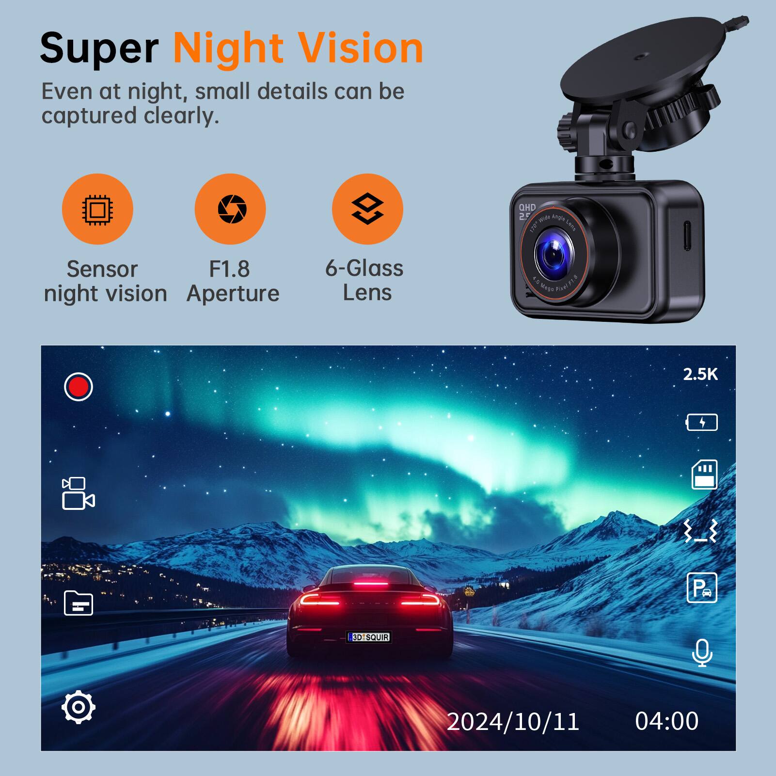 Super Night Vision  
Even at night, small details can be captured clearly.  

QHD  
25 gride Angle 170  
Sensor F1.8 6-Glass night vision Aperture Lens  
Pinel F1.8  
2.5K  
3D1SQUIR  
2024/10/11 04:00