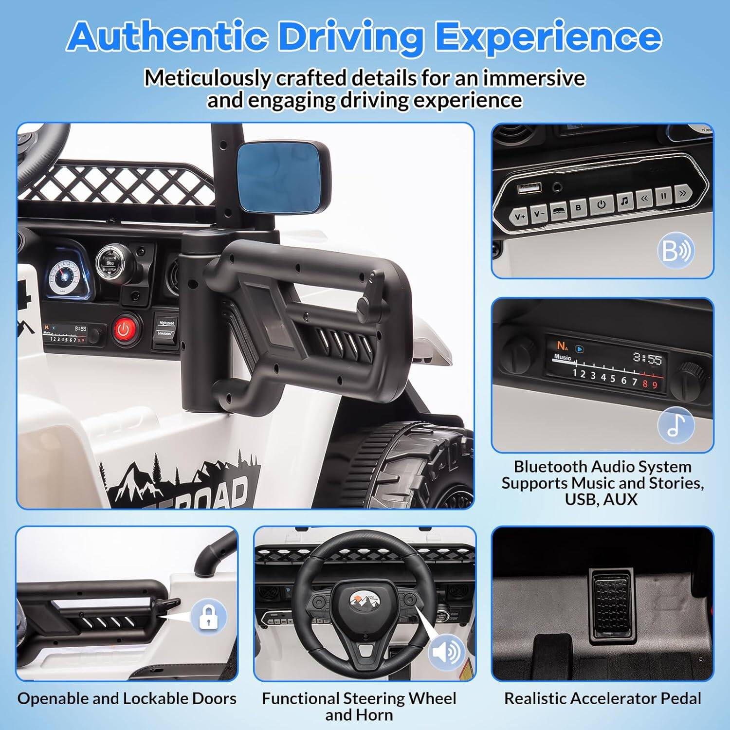Authentic Driving Experience  
Meticulously crafted details for an immersive and engaging driving experience

- Bluetooth Audio System  
  Supports Music and Stories, USB, AUX

- Openable and Lockable Doors

- Functional Steering Wheel and Horn

- Realistic Accelerator Pedal