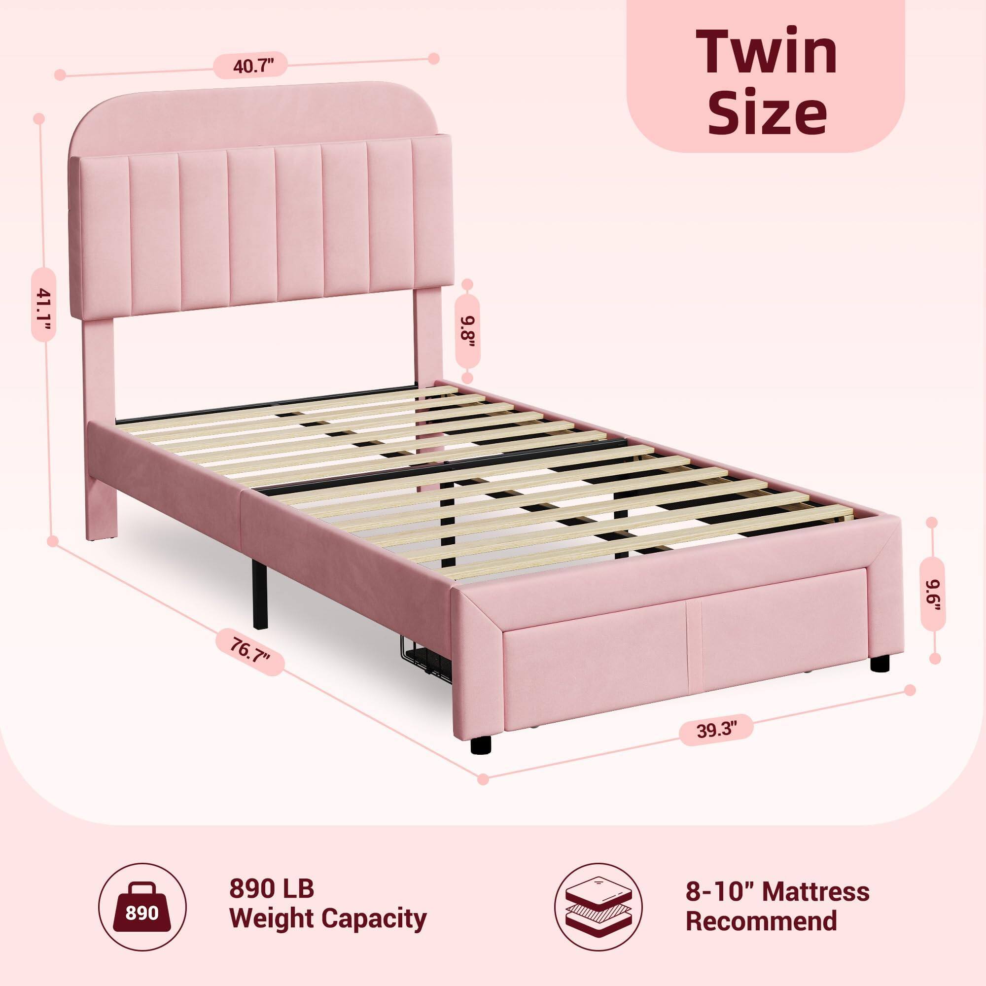 - Twin Size
- 40.7" (Width)
- 41.1" (Headboard Height)
- 76.7" (Length)
- 9.8" (Headboard Depth)
- 9.6" (Side Rail Height)
- 39.3" (Height)
- 890 LB Weight Capacity
- 8-10" Mattress Recommended