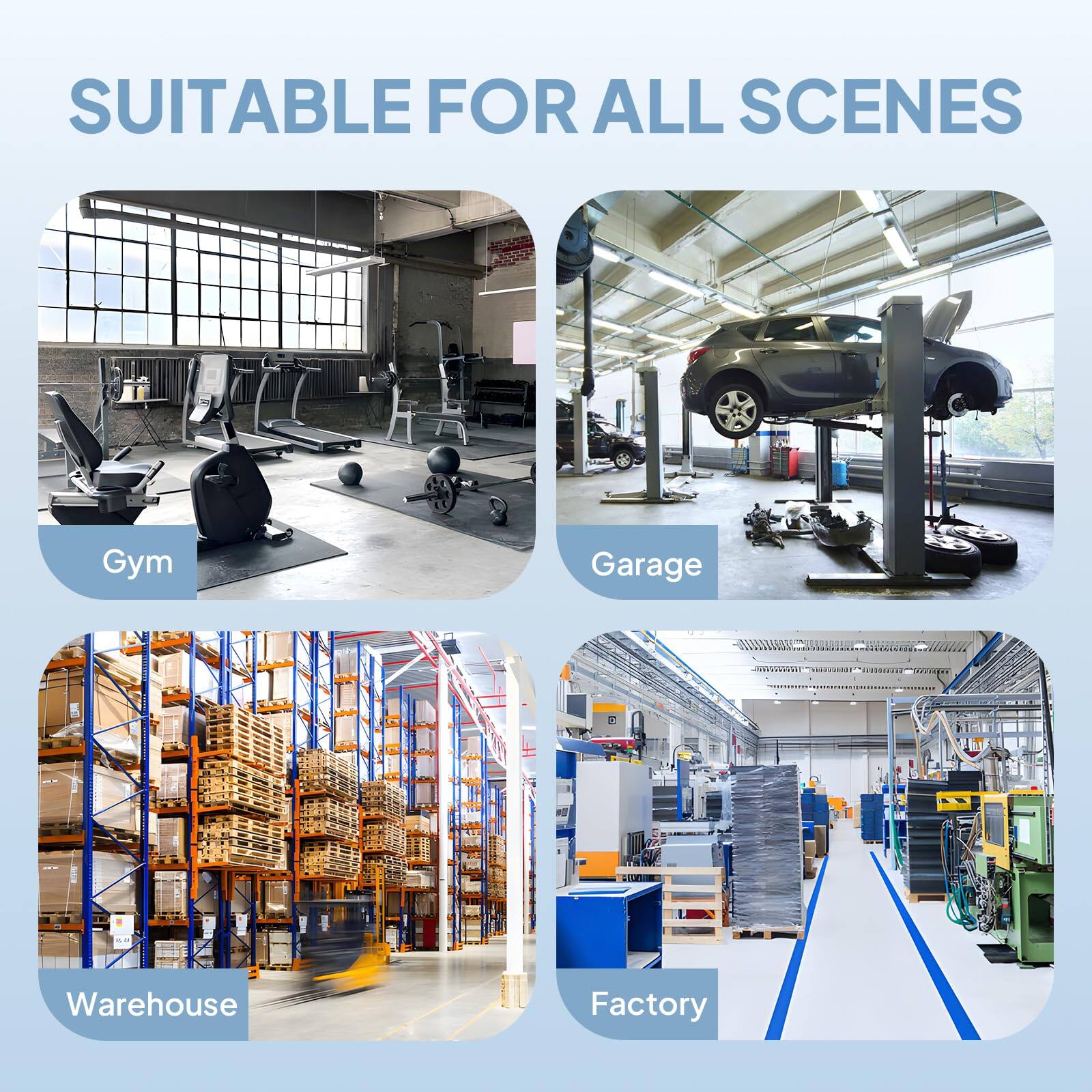 SUITABLE FOR ALL SCENES

Gym  
Garage  
Warehouse  
Factory