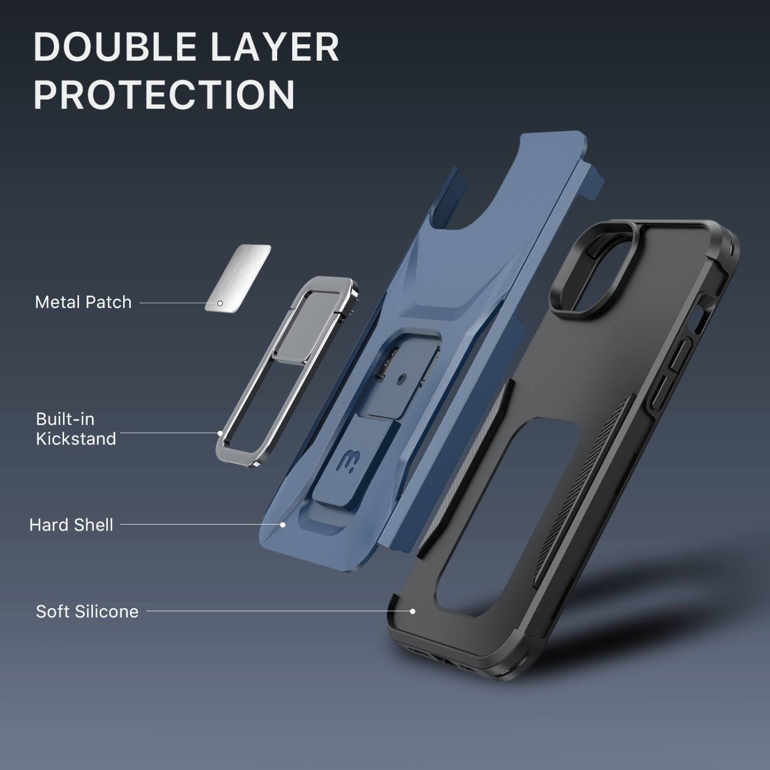 DOUBLE LAYER PROTECTION

- Metal Patch
- Built-in Kickstand
- Hard Shell
- Soft Silicone