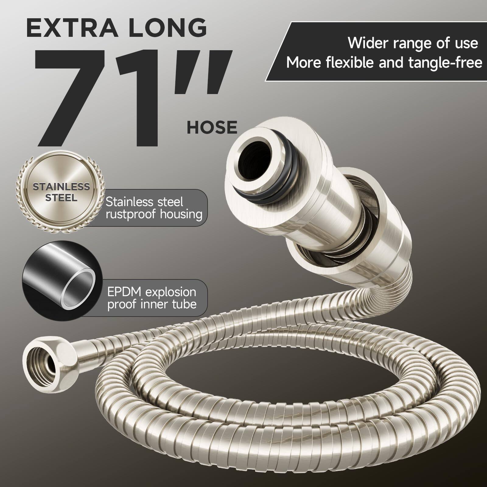 EXTRA LONG  
71" HOSE  

- Stainless steel rustproof housing  
- EPDM explosion proof inner tube  

Wider range of use  
More flexible and tangle-free
