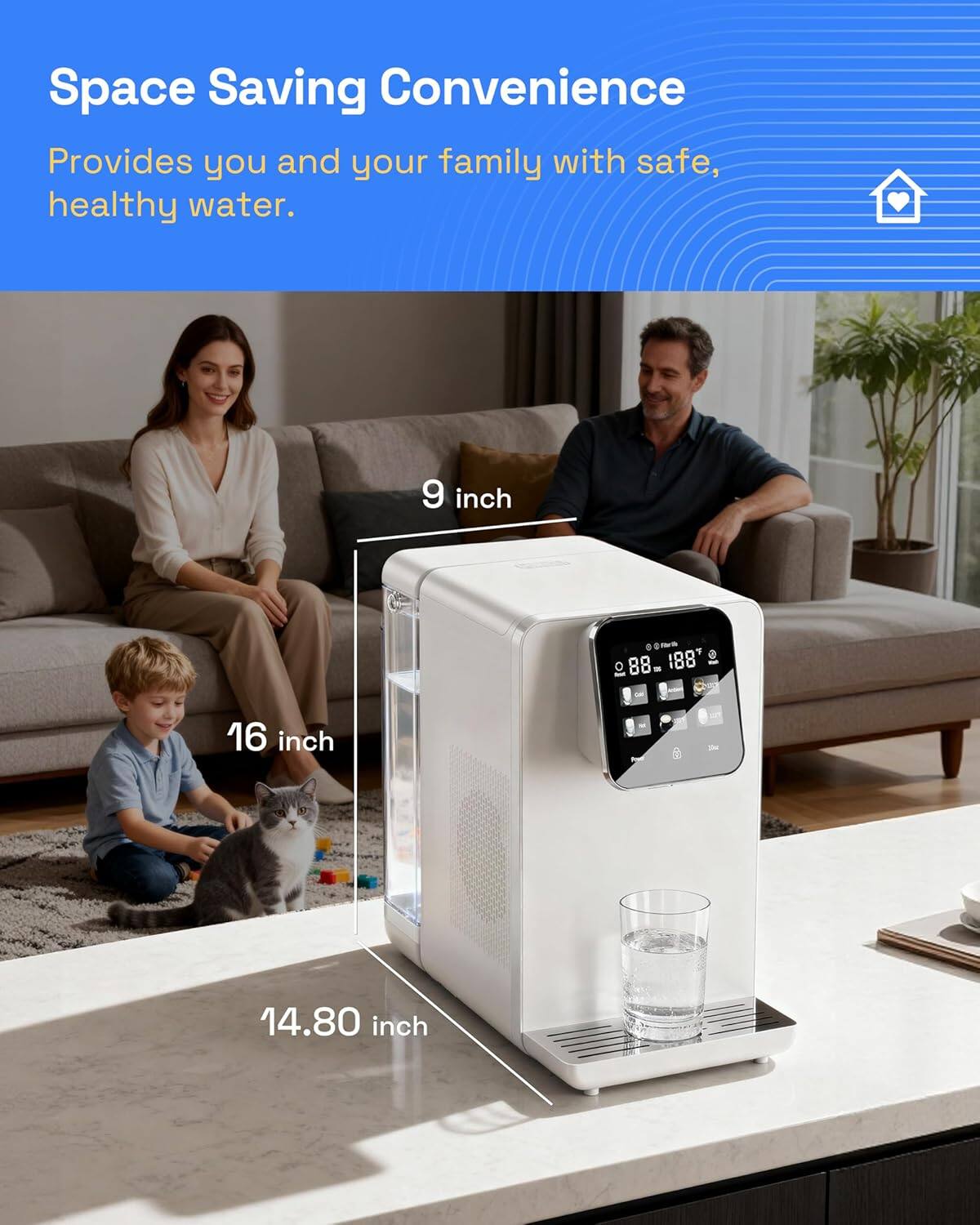 Space Saving Convenience  
Provides you and your family with safe, healthy water.  

9 inch  
16 inch  
14.80 inch