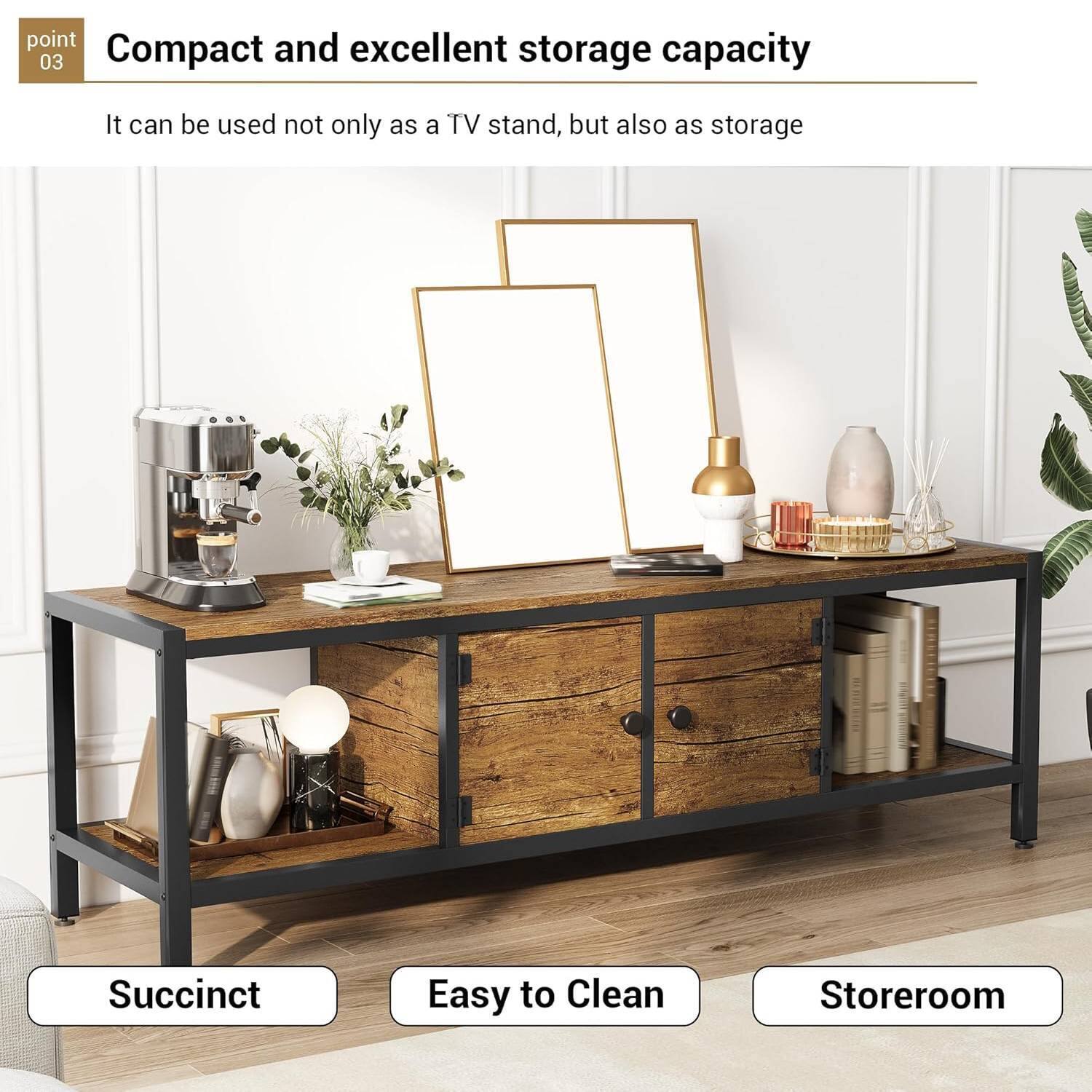 point 03

Compact and excellent storage capacity

It can be used not only as a TV stand, but also as storage

Succinct

Easy to Clean

Storeroom
