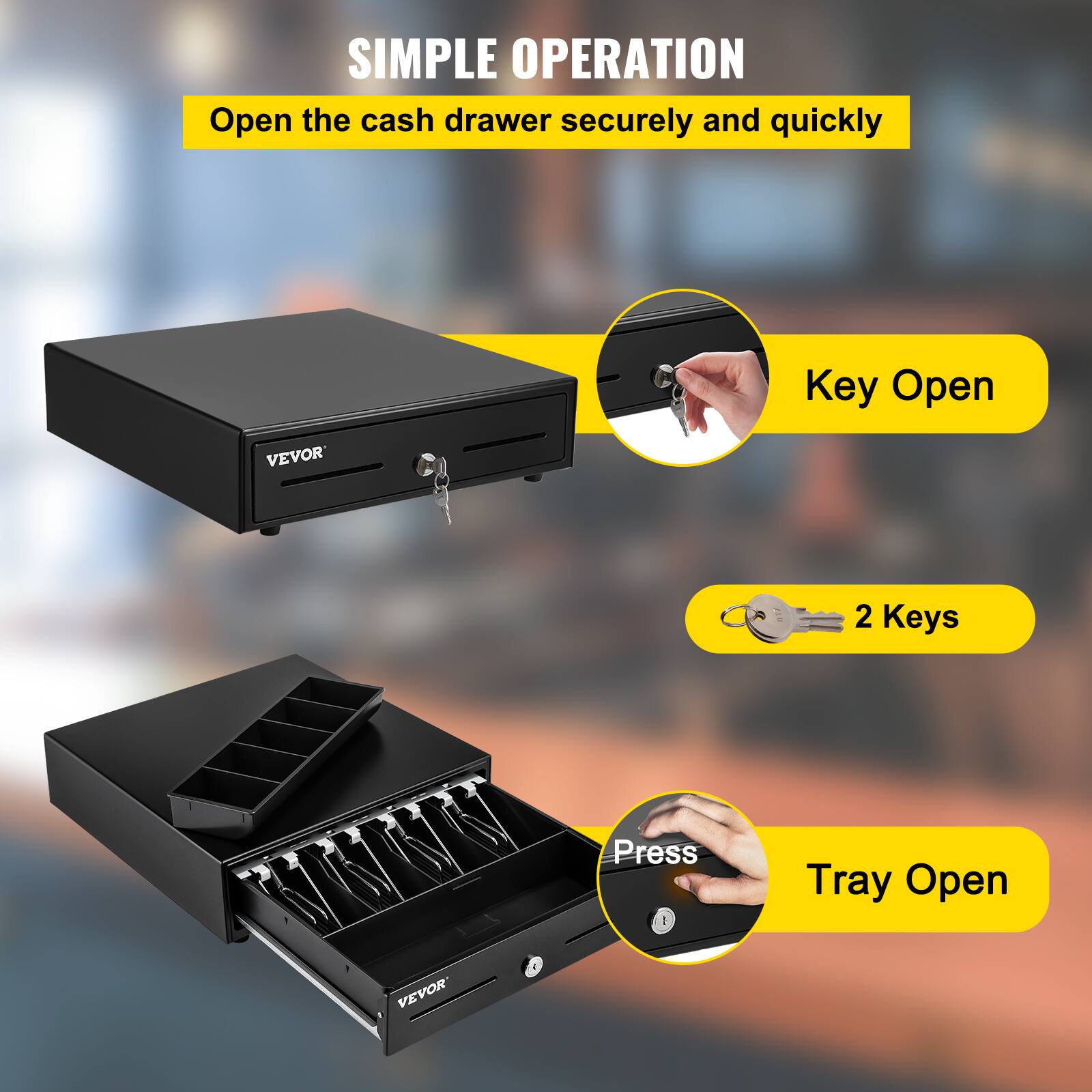 SIMPLE OPERATION  
Open the cash drawer securely and quickly  

Key Open  
2 Keys  
Press  
Tray Open