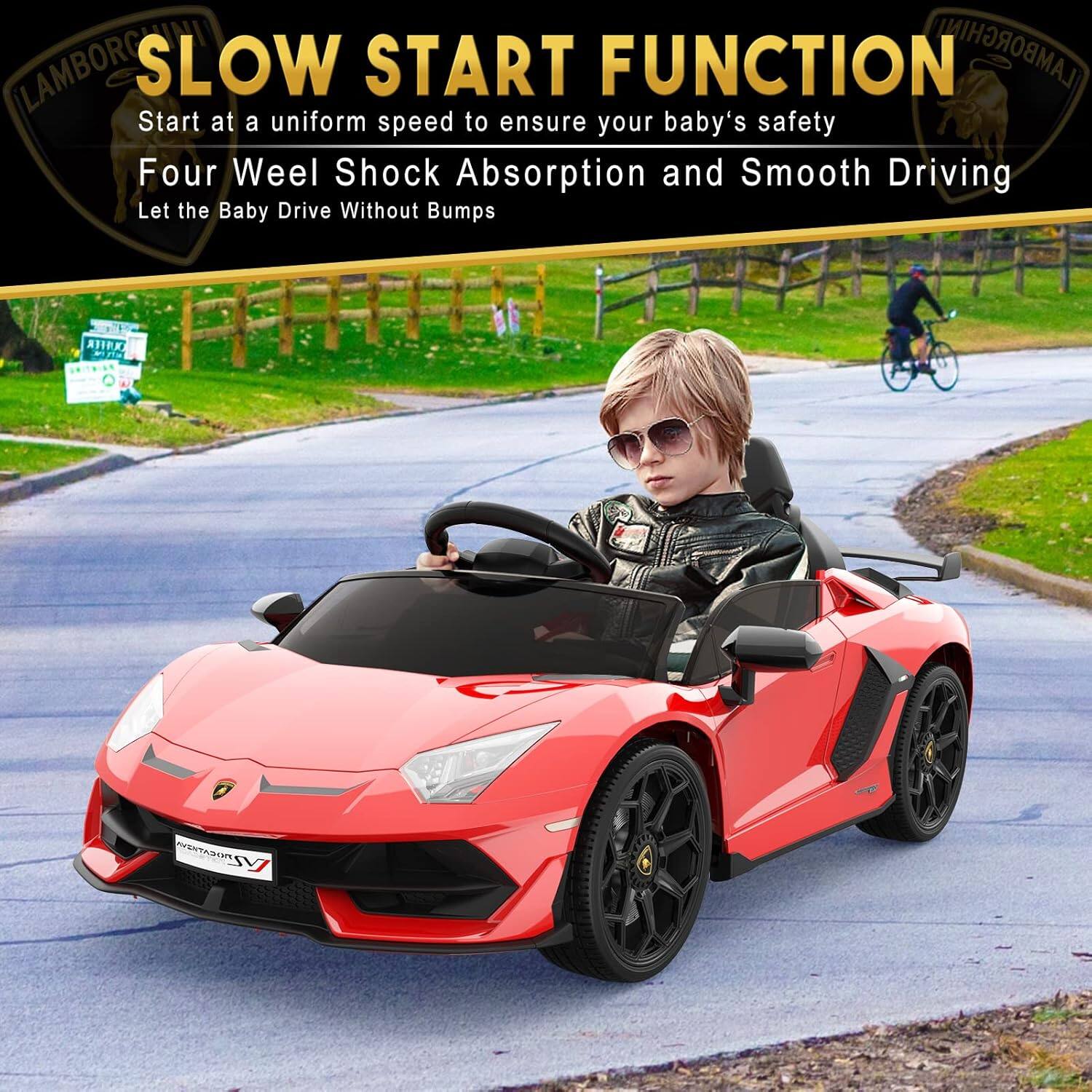LAMBORGHINI SLOW START FUNCTION  
Start at a uniform speed to ensure your baby's safety  
Four Wheel Shock Absorption and Smooth Driving  
Let the Baby Drive Without Bumps