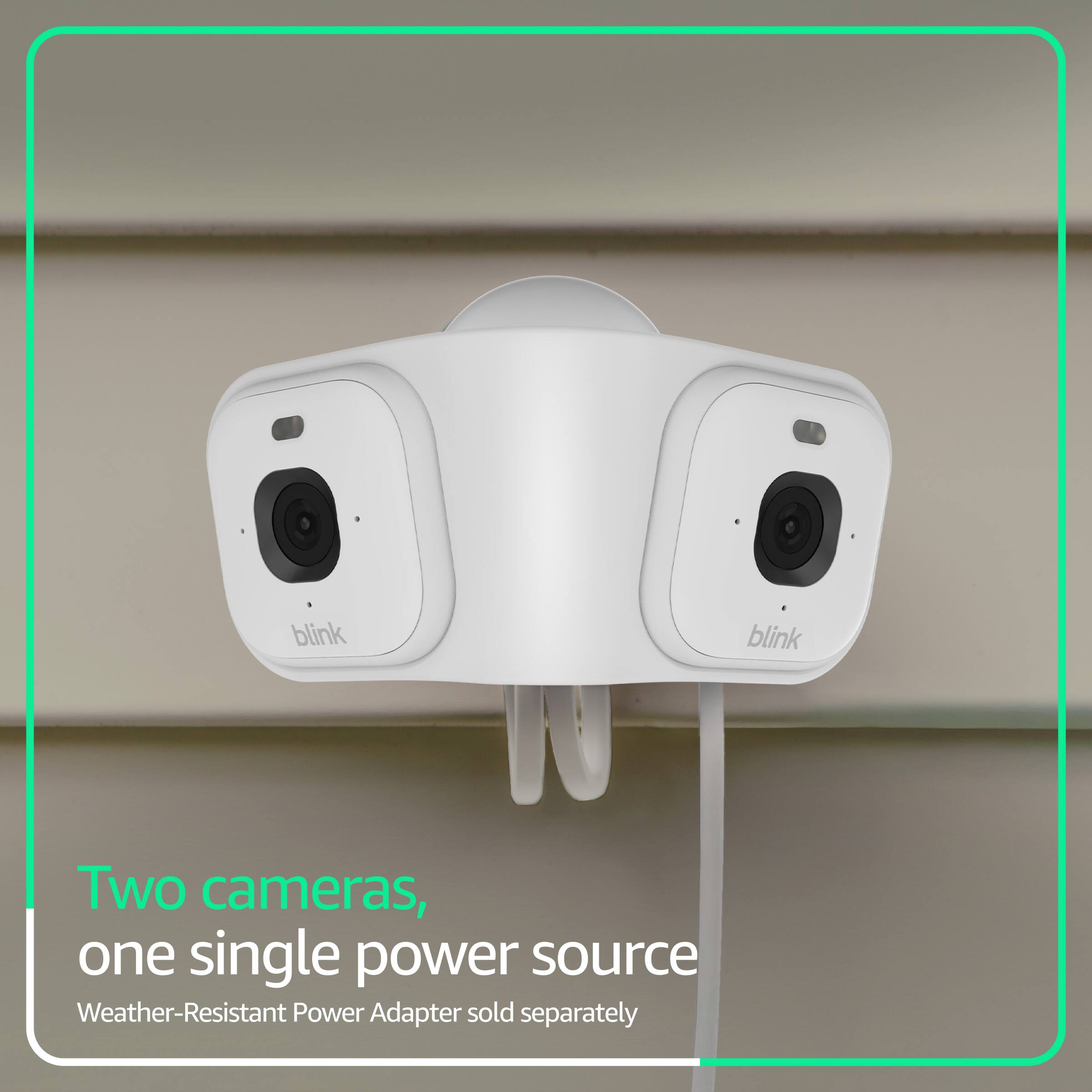 blink
blink
Two cameras, one single power source
Weather-Resistant Power Adapter sold separately