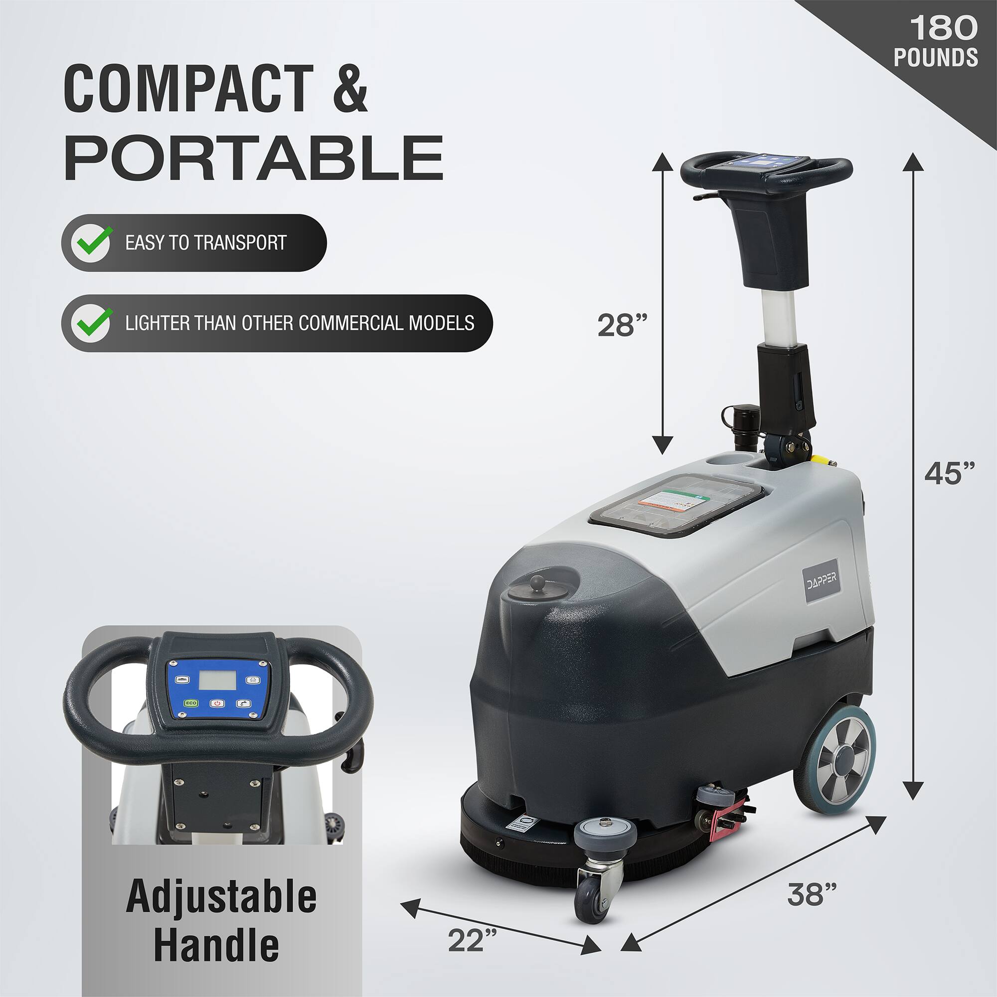 COMPACT & PORTABLE  
180 POUNDS  
EASY TO TRANSPORT  
LIGHTER THAN OTHER COMMERCIAL MODELS  

28"  
45"  
Adjustable Handle  
22"  
38"