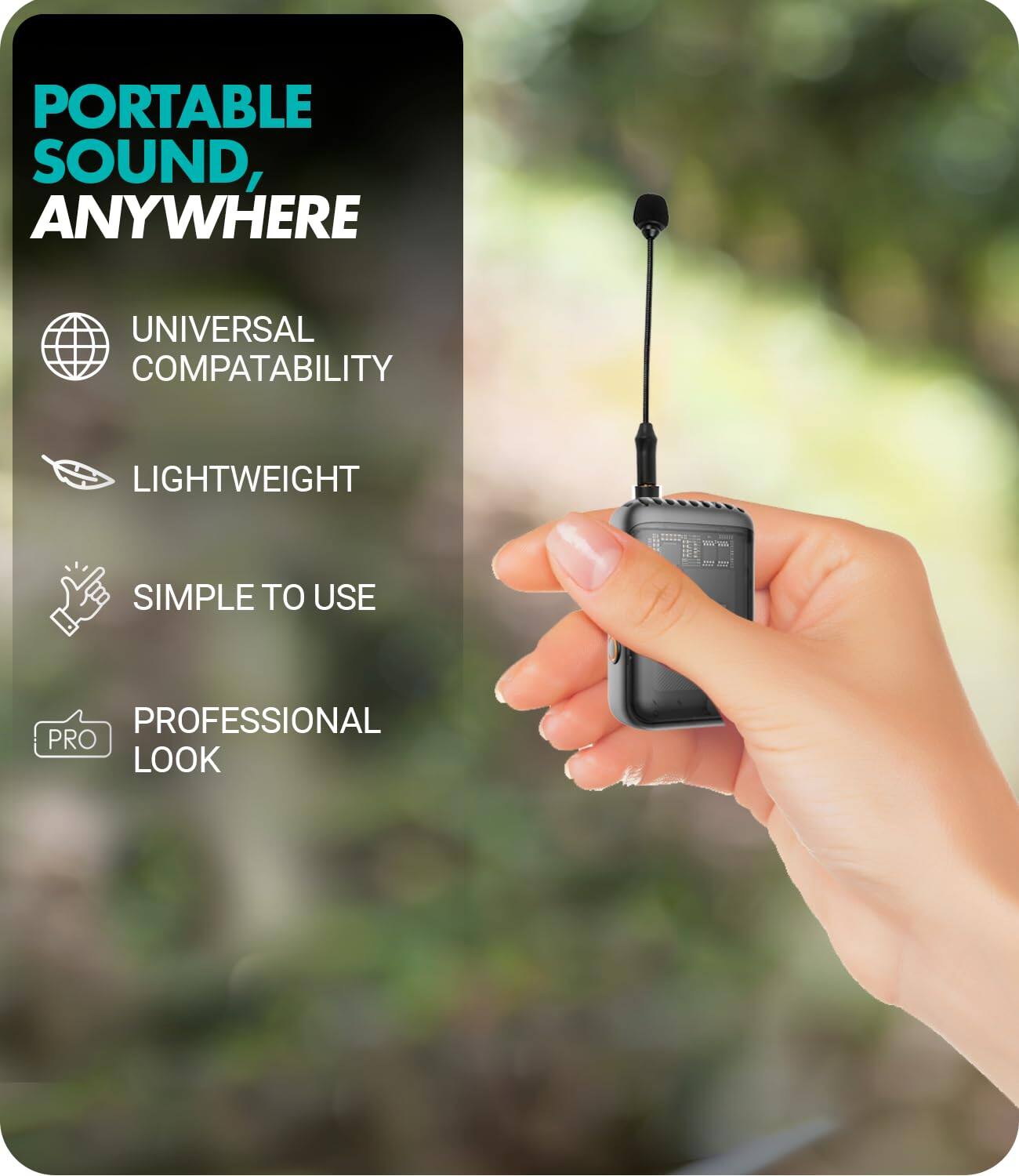 PORTABLE SOUND, ANYWHERE

- UNIVERSAL COMPATIBILITY
- LIGHTWEIGHT
- SIMPLE TO USE
- PROFESSIONAL LOOK