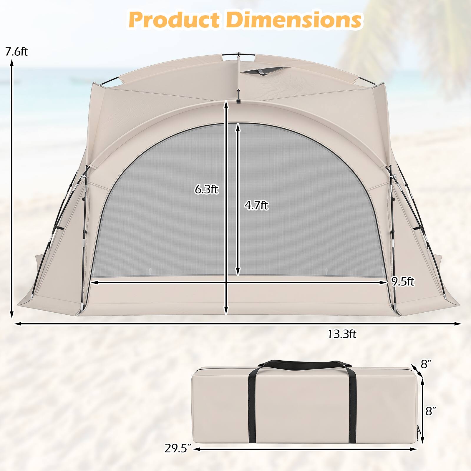 Product Dimensions

- Height: 7.6ft
- Width: 13.3ft
- Depth: 9.5ft
- Height of the door: 6.3ft
- Width of the door: 4.7ft
- Height of the bag: 8"
- Width of the bag: 8"
- Length of the bag: 29.5"