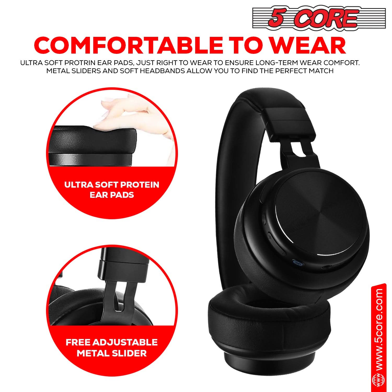 5 CORE

COMFORTABLE TO WEAR

ULTRA SOFT PROTEIN EAR PADS, JUST RIGHT TO WEAR TO ENSURE LONG-TERM WEAR COMFORT. METAL SLIDERS AND SOFT HEADBANDS ALLOW YOU TO FIND THE PERFECT MATCH

ULTRA SOFT PROTEIN EAR PADS

FREE ADJUSTABLE METAL SLIDER

www.5core.com