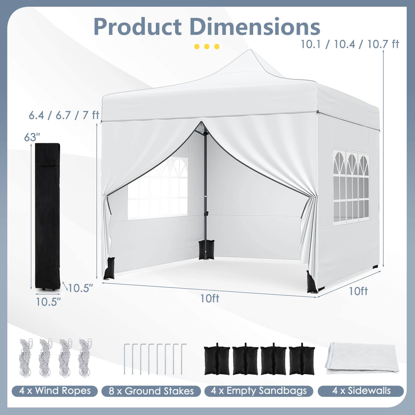 Product Dimensions: 10.1 / 10.4 / 10.7 ft  
Height: 6.4 / 6.7 / 7 ft  
Width: 10ft  
Depth: 10ft  
Height of Side Walls: 63"  
Height of Sidewalls: 10.5"  
Includes:  
- 4 x Wind Ropes  
- 8 x Ground Stakes  
- 4 x Empty Sandbags  
- 4 x Sidewalls