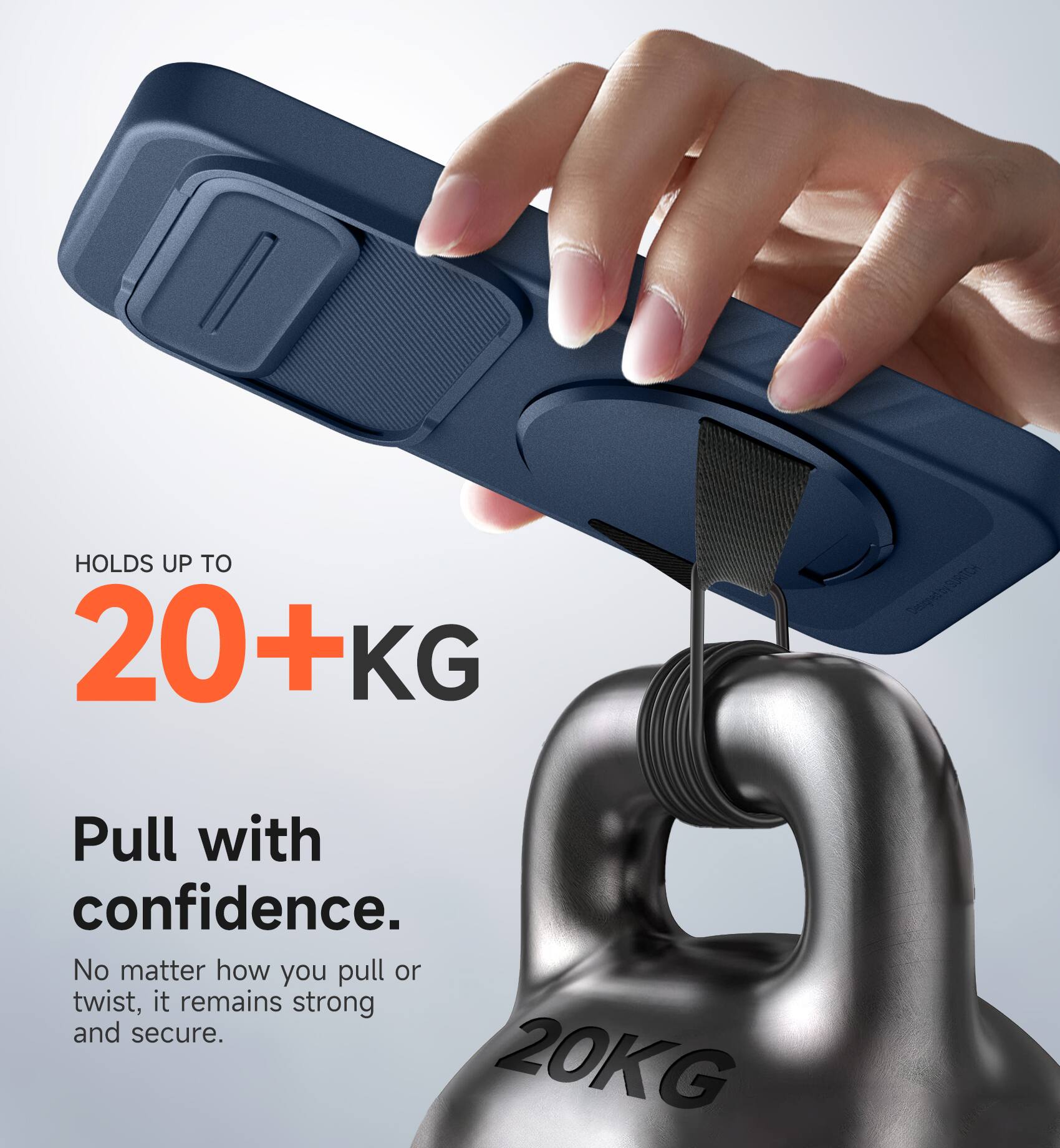HOLDS UP TO 20+KG  
Pull with confidence.  
No matter how you pull or twist, it remains strong and secure.  
20KG