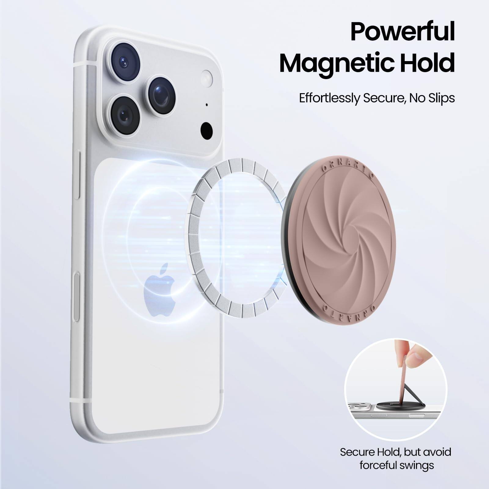 Powerful Magnetic Hold  
Effortlessly Secure, No Slips  

Secure Hold, but avoid forceful swings