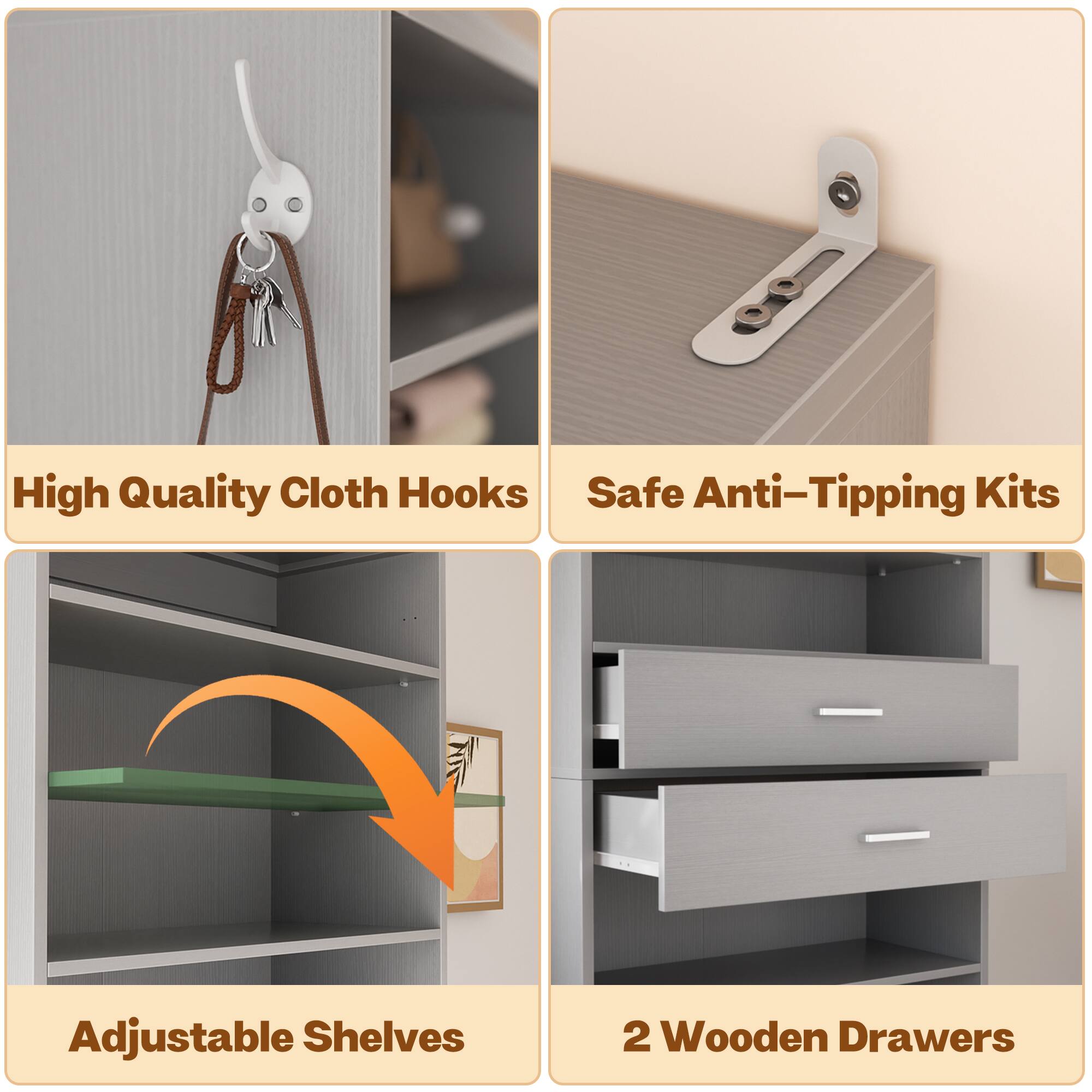 High Quality Cloth Hooks  
Safe Anti-Tipping Kits  
Adjustable Shelves  
2 Wooden Drawers