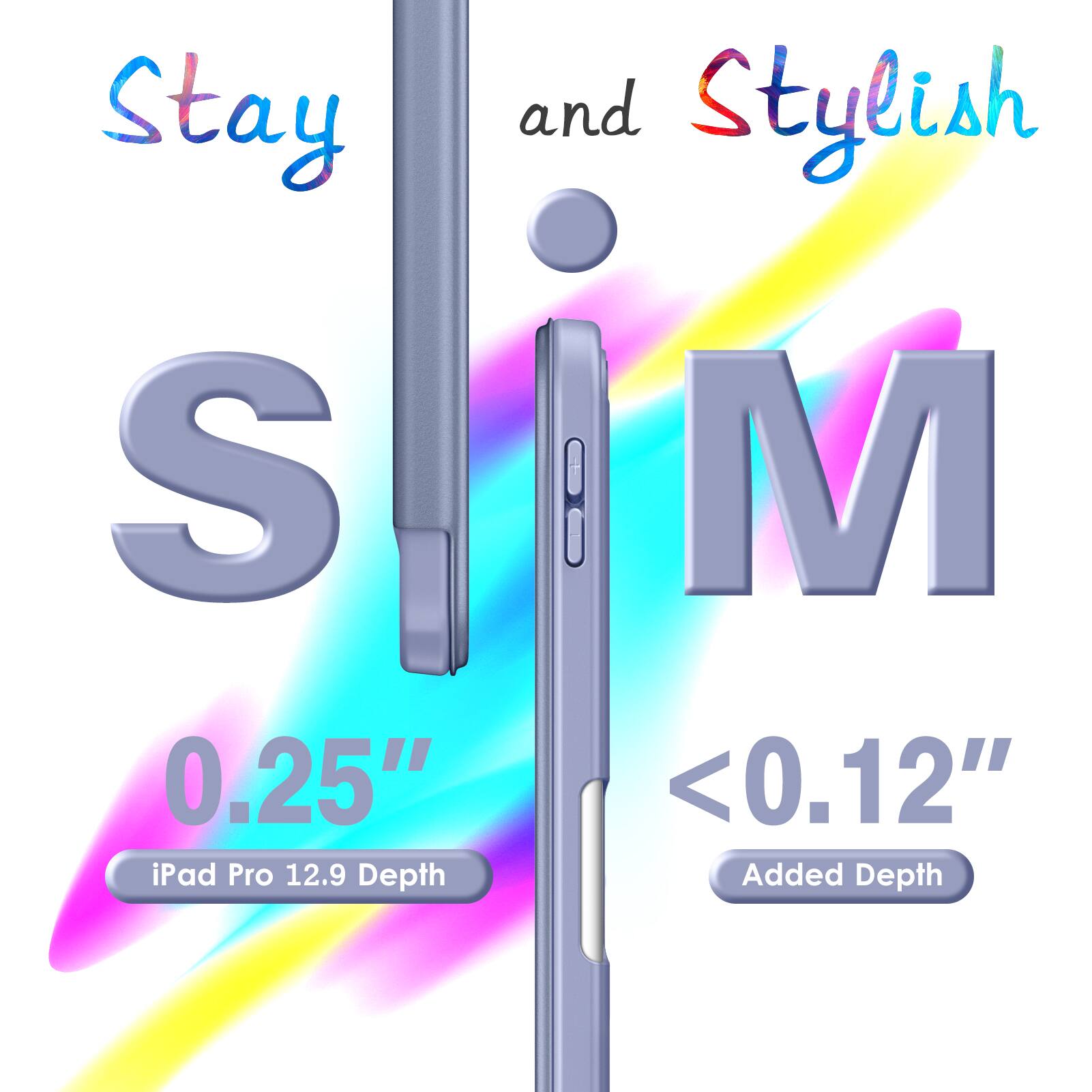 Stay and Stylish  
S M  
0.25" iPad Pro 12.9 Depth  
<0.12" Added Depth