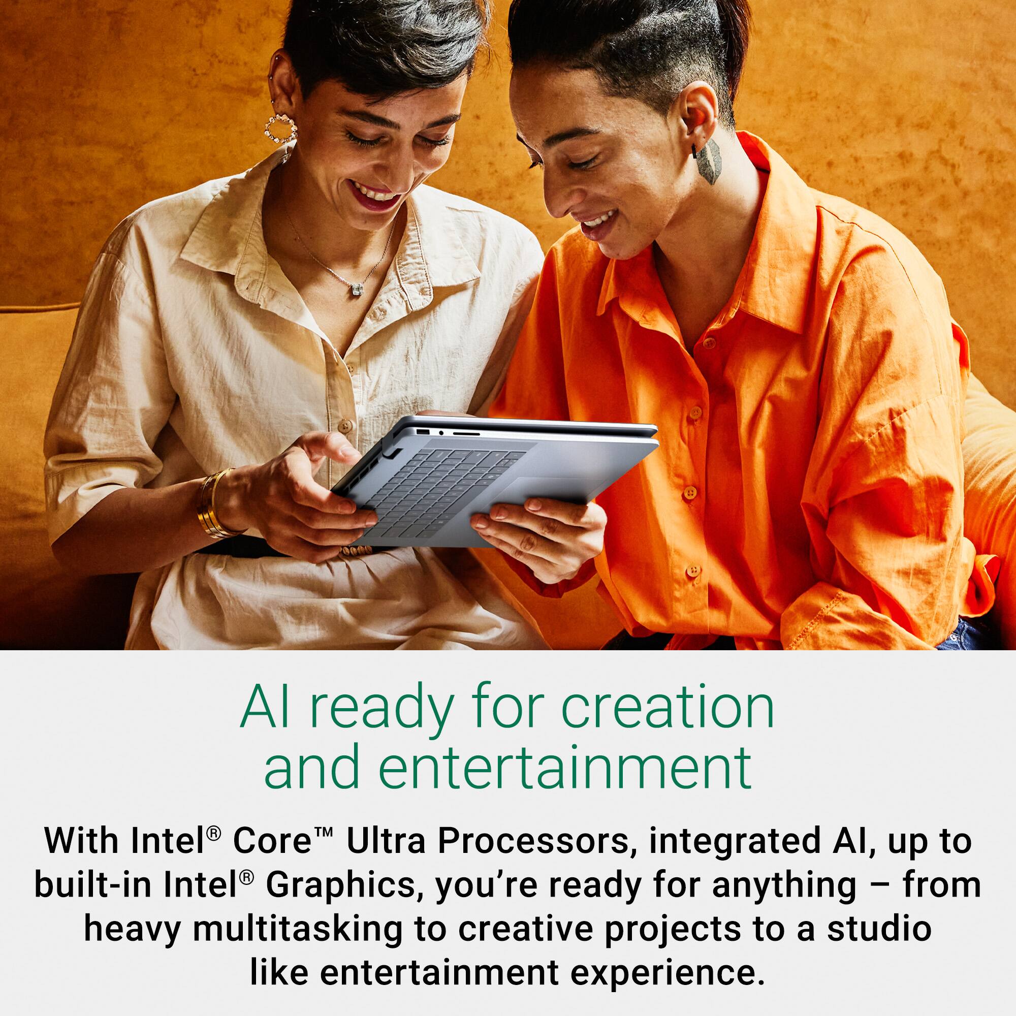 Already ready for creation and entertainment. With Intel Core M Ultra Processors, integrated AI, and up to R built-in Intel Graphics, you're ready for anything - from heavy multitasking to creative projects to a studio-like entertainment experience.