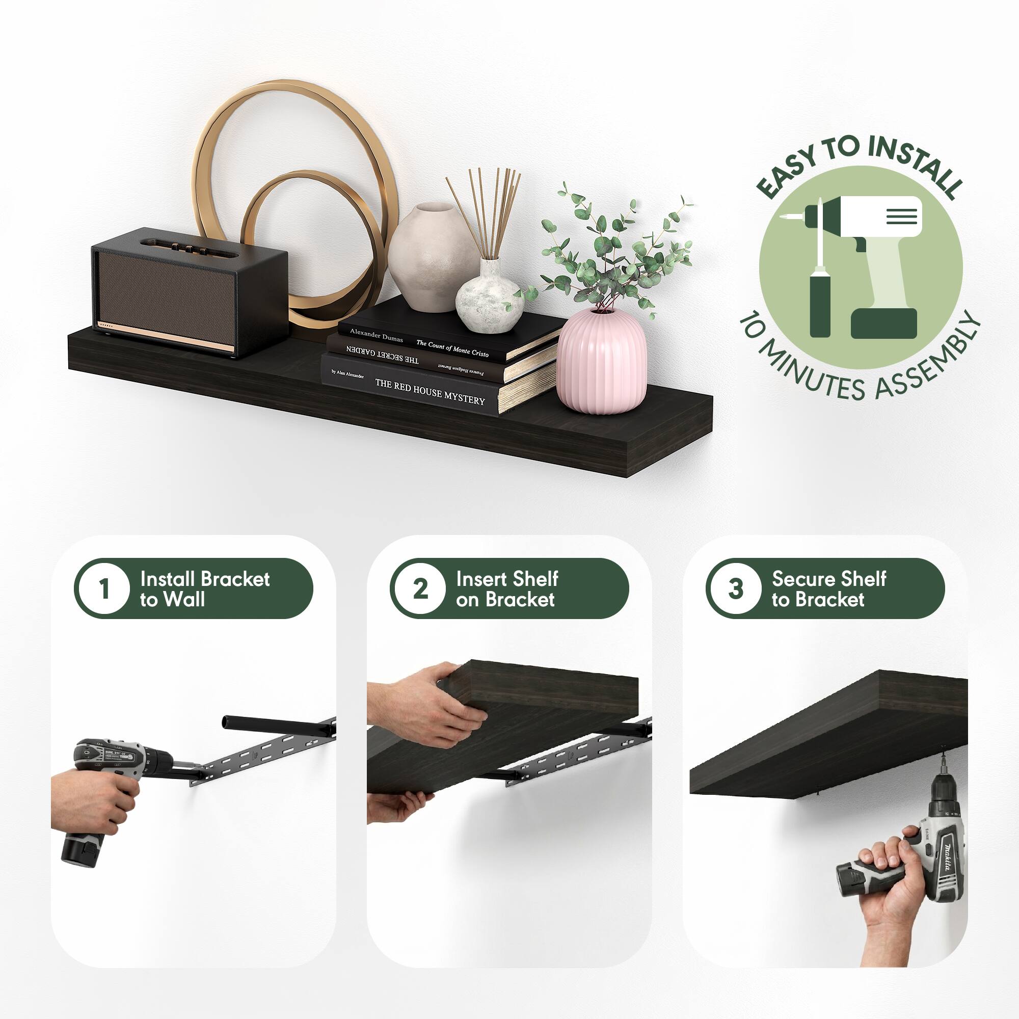EASY TO INSTALL

10 MINUTES ASSEMBLY

1. Install Bracket to Wall
2. Insert Shelf on Bracket
3. Secure Shelf to Bracket