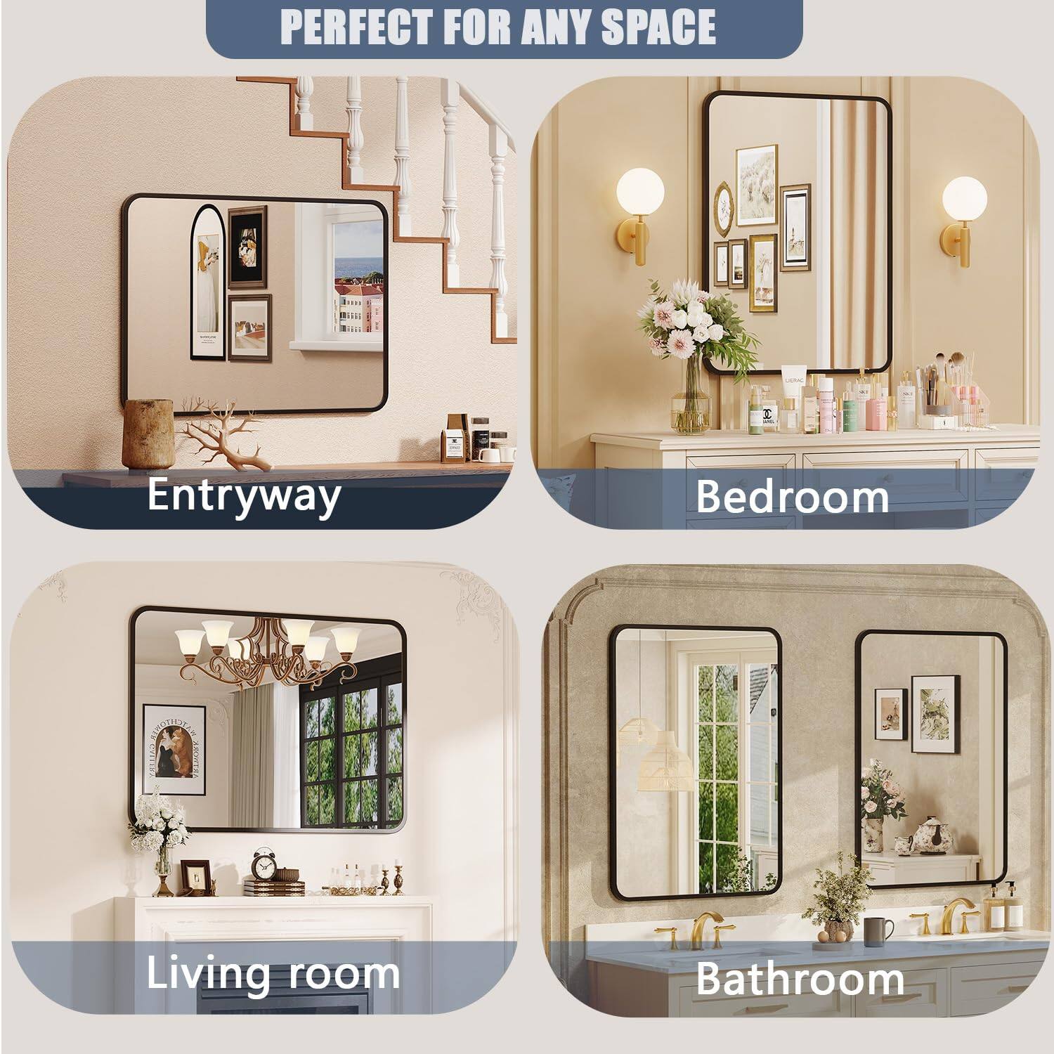 PERFECT FOR ANY SPACE

Entryway

Bedroom

Living room

Bathroom