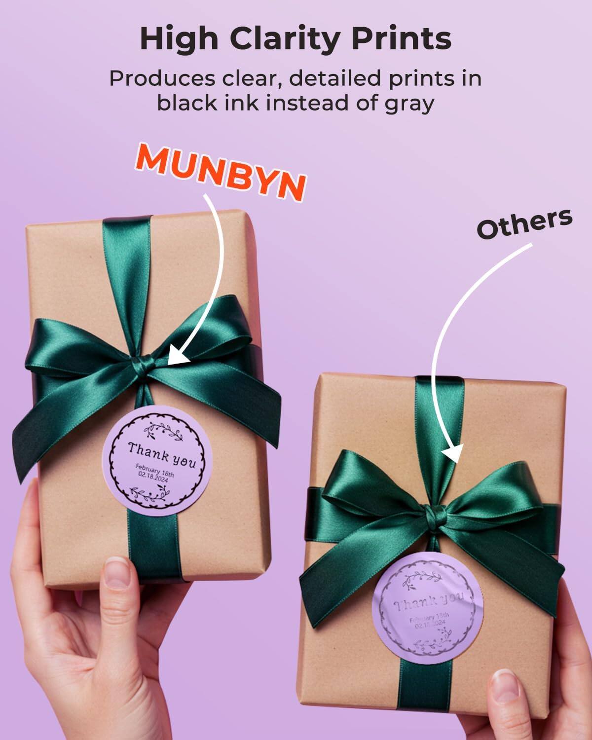 High Clarity Prints  
Produces clear, detailed prints in black ink instead of gray  

MUNBYN  

Others  

Thank you  
February 18th  
02.18.2024  

Thank you  
February 11th  
02.11.2024