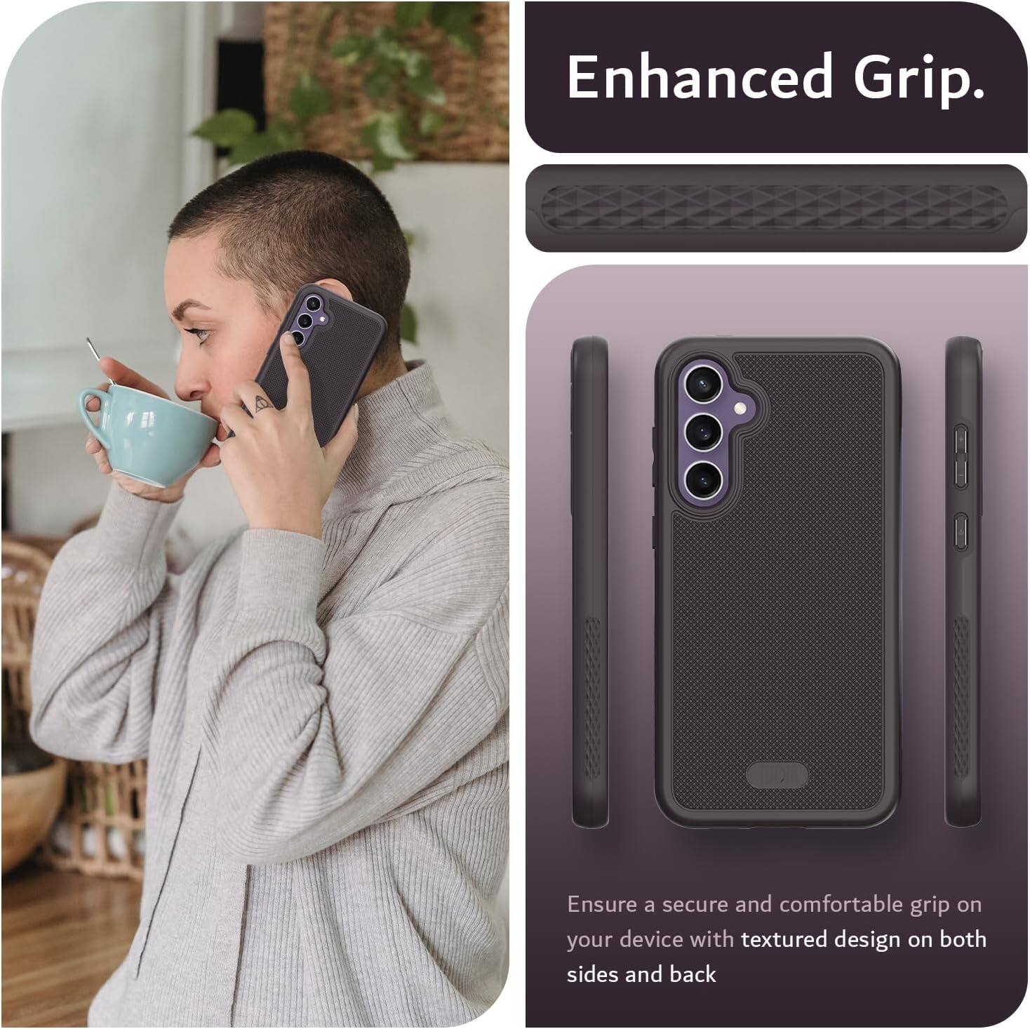 Enhanced Grip.

Ensure a secure and comfortable grip on your device with textured design on both sides and back.