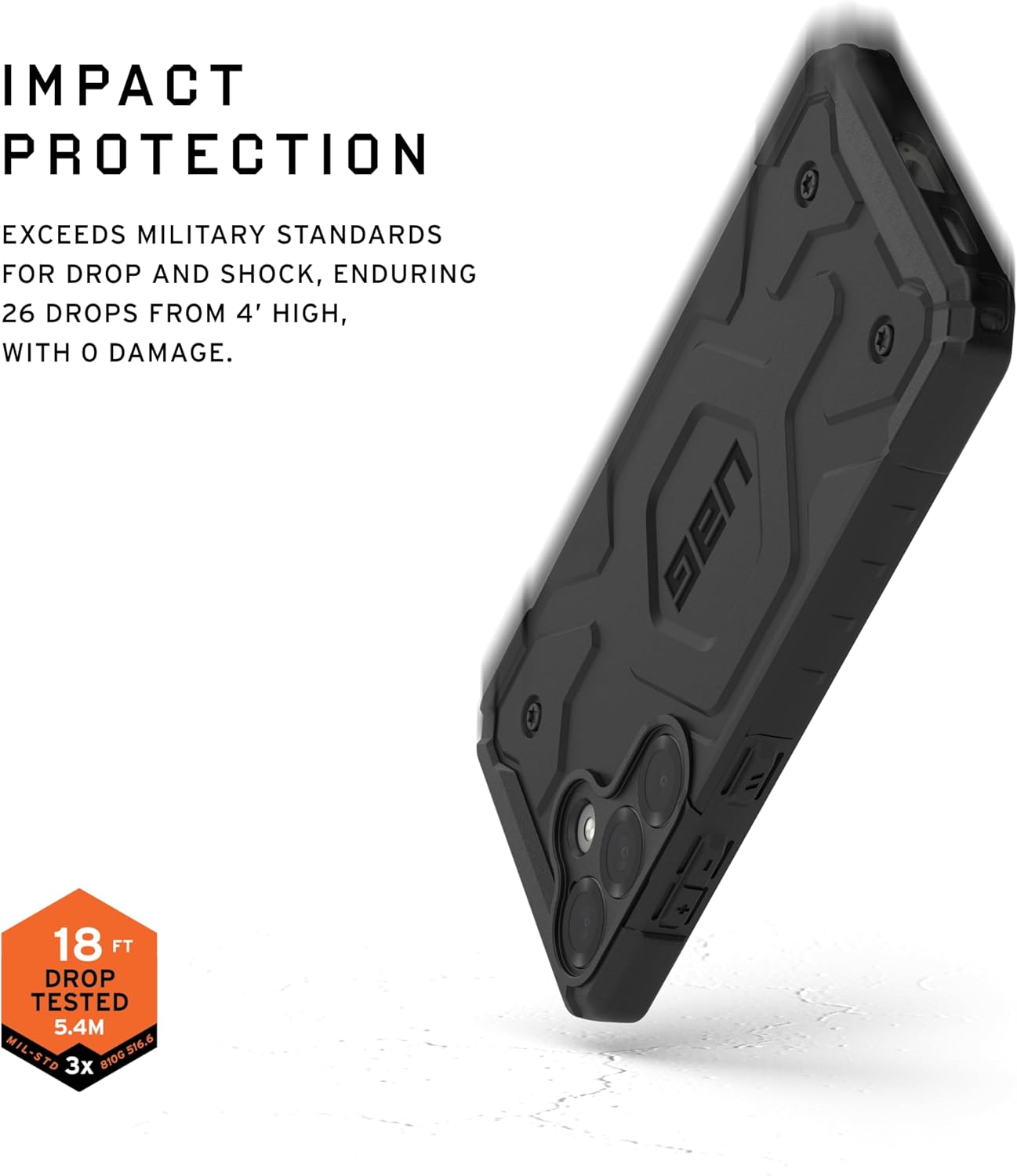 IMPACT PROTECTION

EXCEEDS MILITARY STANDARDS FOR DROP AND SHOCK, ENDURING 26 DROPS FROM 4' HIGH, WITH 0 DAMAGE.

18 FT DROP TESTED 5.4M MIL-STD 516.6 TD 3x BIOG