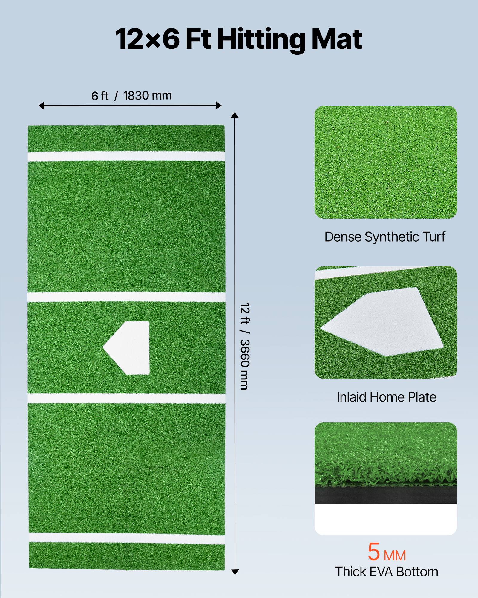 12x6 Ft Hitting Mat  
6 ft / 1830 mm  
Dense Synthetic Turf  
12 ft / 3660 mm  
Inlaid Home Plate  
5 MM Thick EVA Bottom