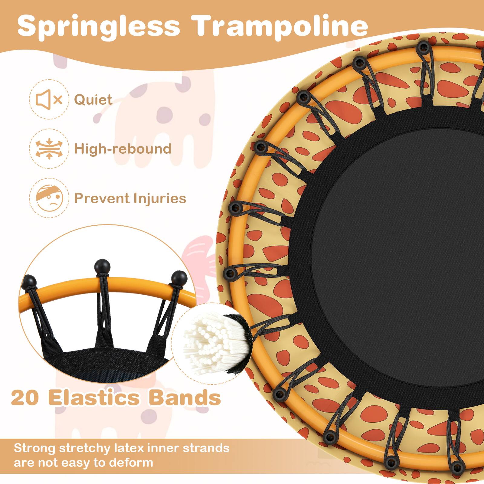 Springless Trampoline  
Quiet + High-rebound + Prevent Injuries  

20 Elastics Bands  
Strong stretchy latex inner strands are not easy to deform