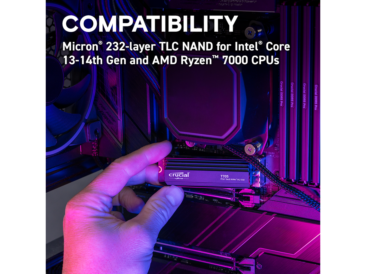 COMPATIBILITY  
Micron® 232-layer TLC NAND for Intel® Core™ 13-14th Gen and AMD Ryzen™ 7000 CPUs