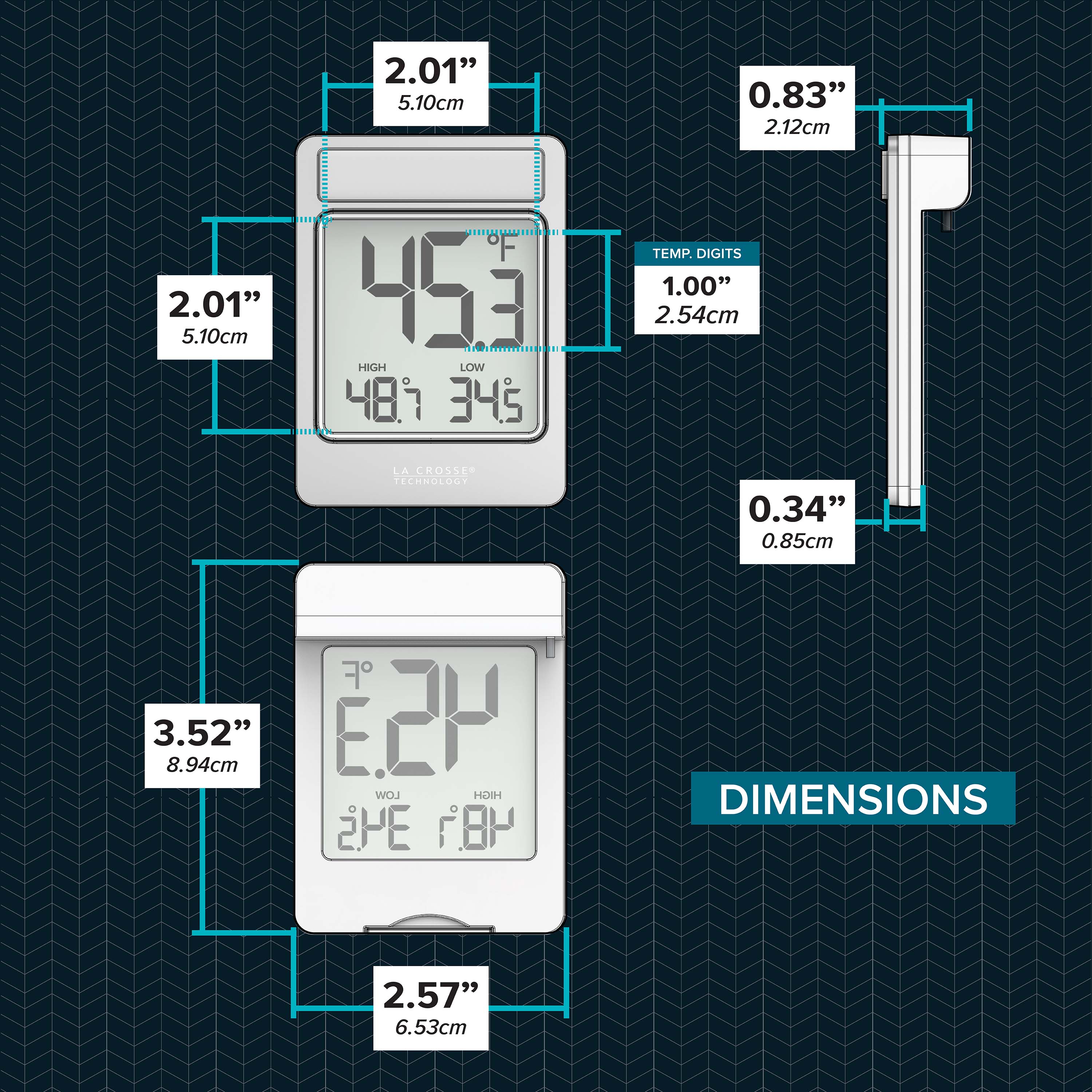 - 2.01" 5.10cm
- 2.01" 5.10cm
- 0.83" 2.12cm
- 1.00" 2.54cm
- 0.34" 0.85cm
- 3.52" 8.94cm
- 2.57" 6.53cm
- HIGH LOW 481 345
- TEMP. DIGITS
- LA CROSSE TECHNOLOGY
- DIMENSIONS