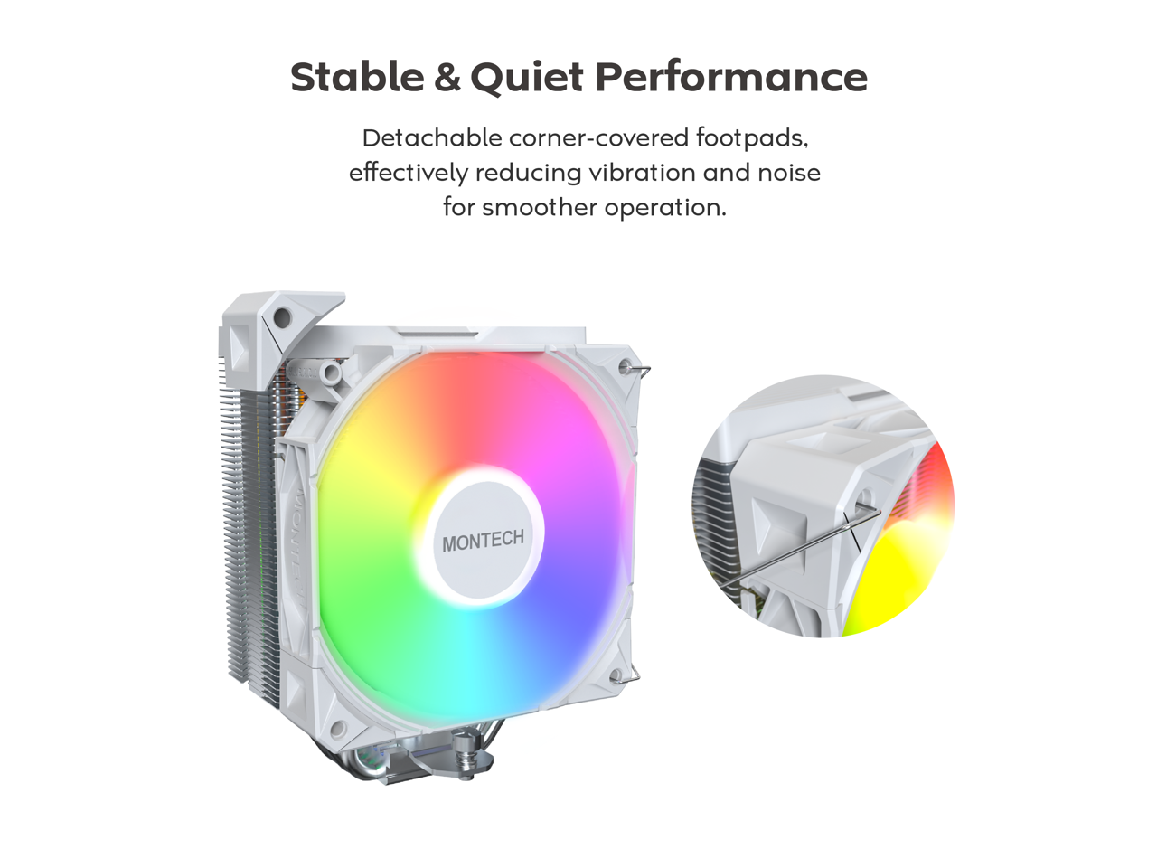 Stable & Quiet Performance  
Detachable corner-covered footpads, effectively reducing vibration and noise for smoother operation.  
MONTECH