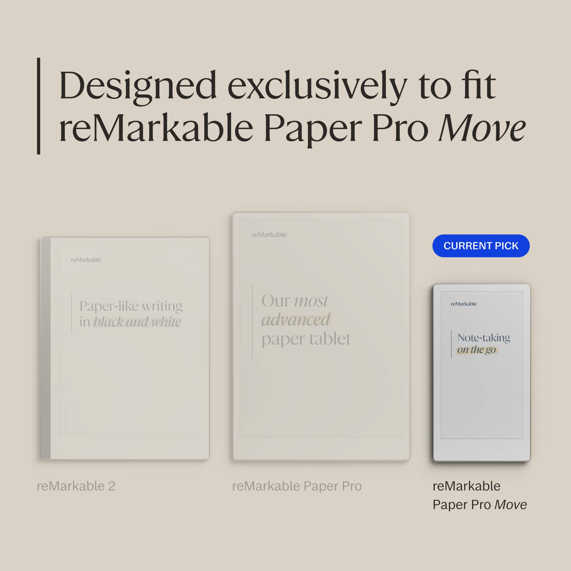 Designed exclusively to fit reMarkable Paper Pro Move
reMarkable 2
Paper-like writing in black and white
reMarkable Paper Pro
Our most advanced paper tablet
reMarkable Paper Pro Move
Note-taking on the go
CURRENT PICK