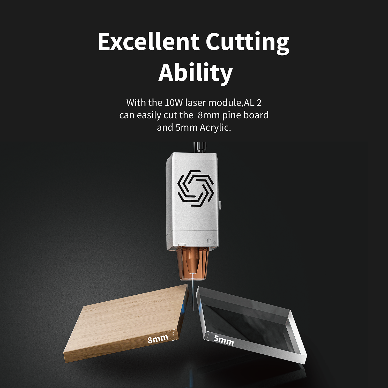 Excellent Cutting Ability

With the 10W laser module, AL 2 can easily cut the 8mm pine board and 5mm Acrylic.