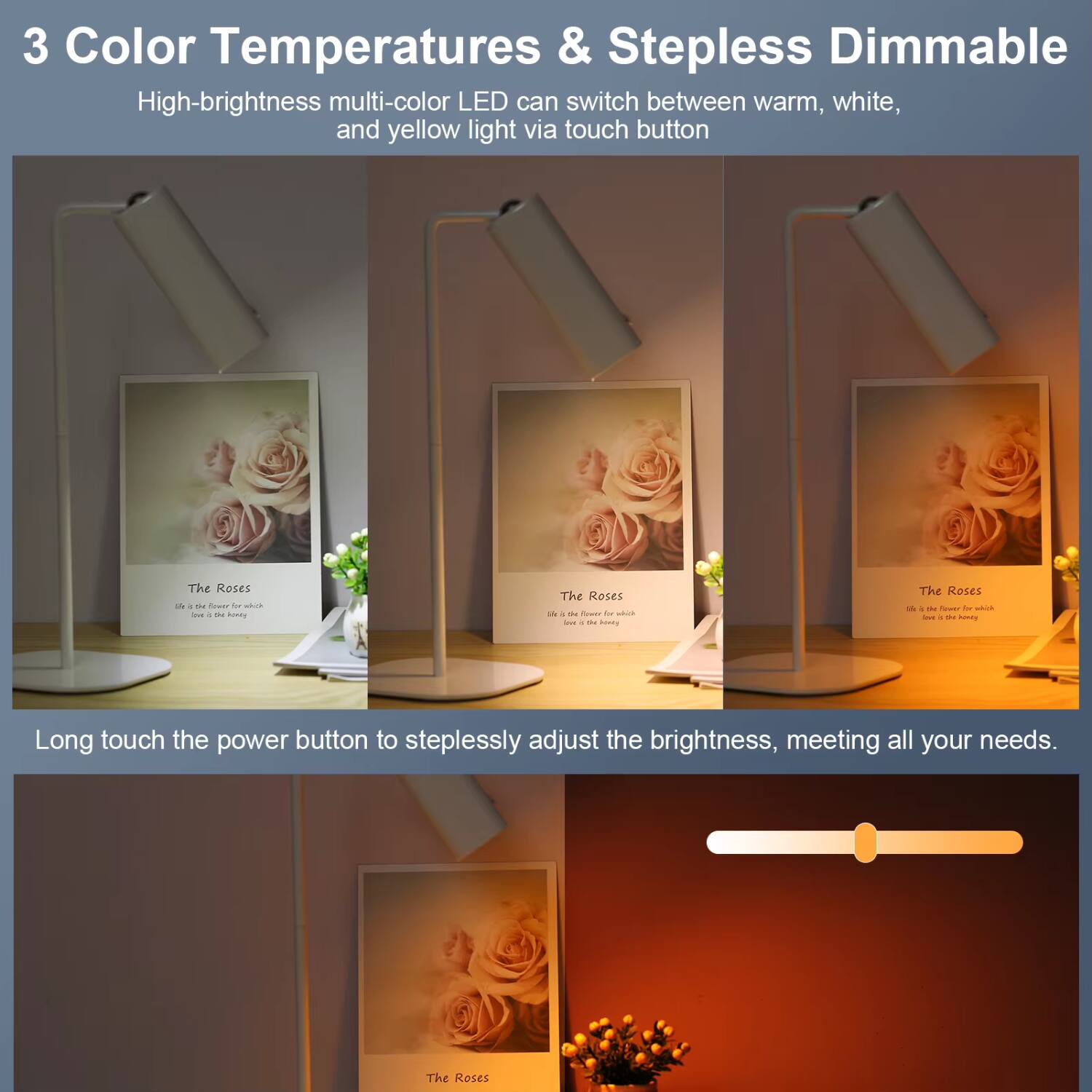 3 Color Temperatures & Stepless Dimmable

High-brightness multi-color LED can switch between warm, white, and yellow light via touch button

Long touch the power button to steplessly adjust the brightness, meeting all your needs.