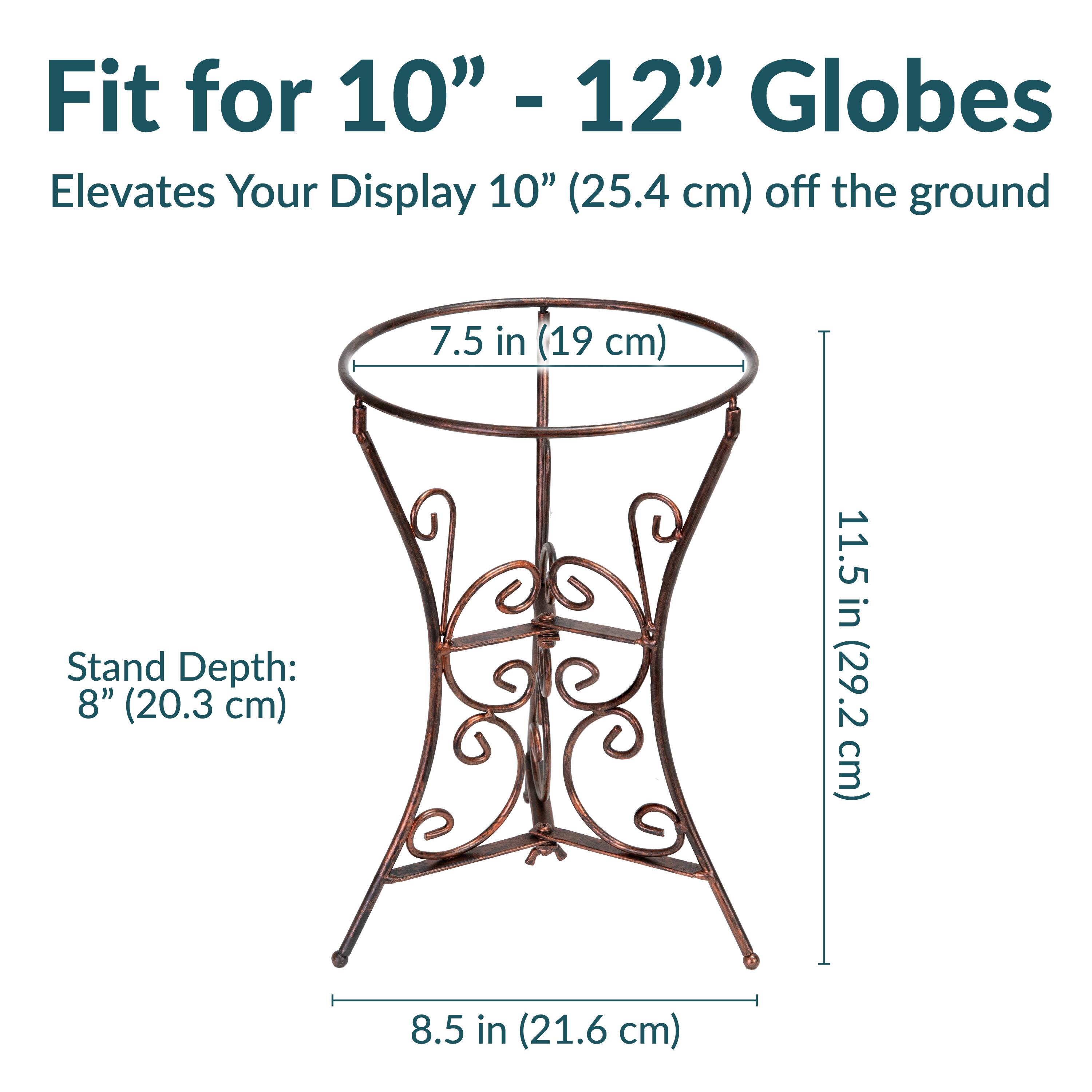 Fit for 10" - 12" Globes  
Elevates Your Display 10" (25.4 cm) off the ground  

Stand Depth: 8" (20.3 cm)  
7.5 in (19 cm)  
11.5 in (29.2 cm)  
8.5 in (21.6 cm)