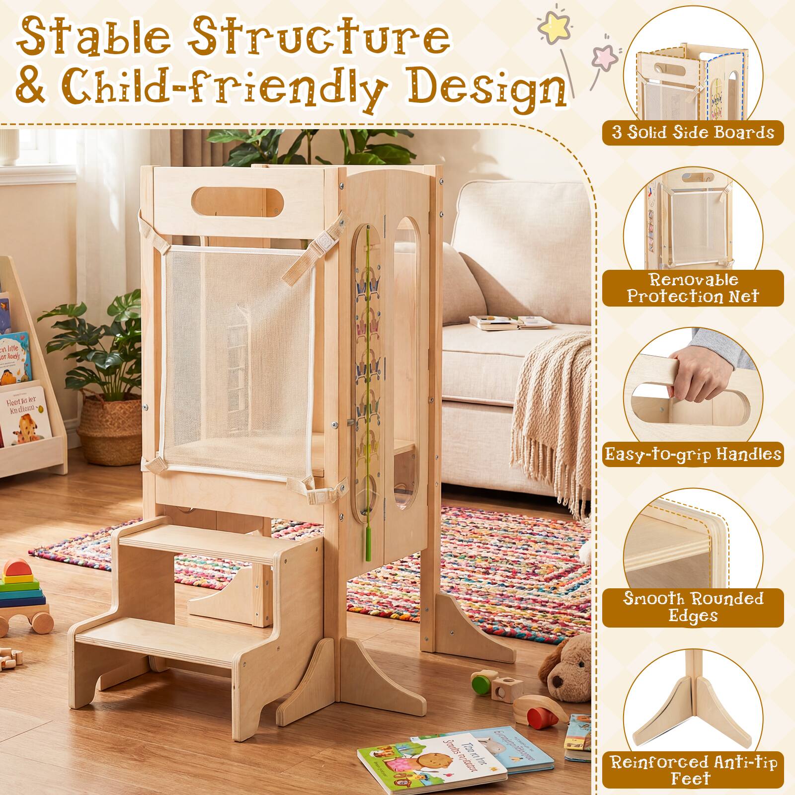 Stable Structure & Child-friendly Design

- 3 Solid Side Boards
- Removable Protection Net
- Easy-to-grip Handles
- Smooth Rounded Edges
- Reinforced Anti-tip Feet