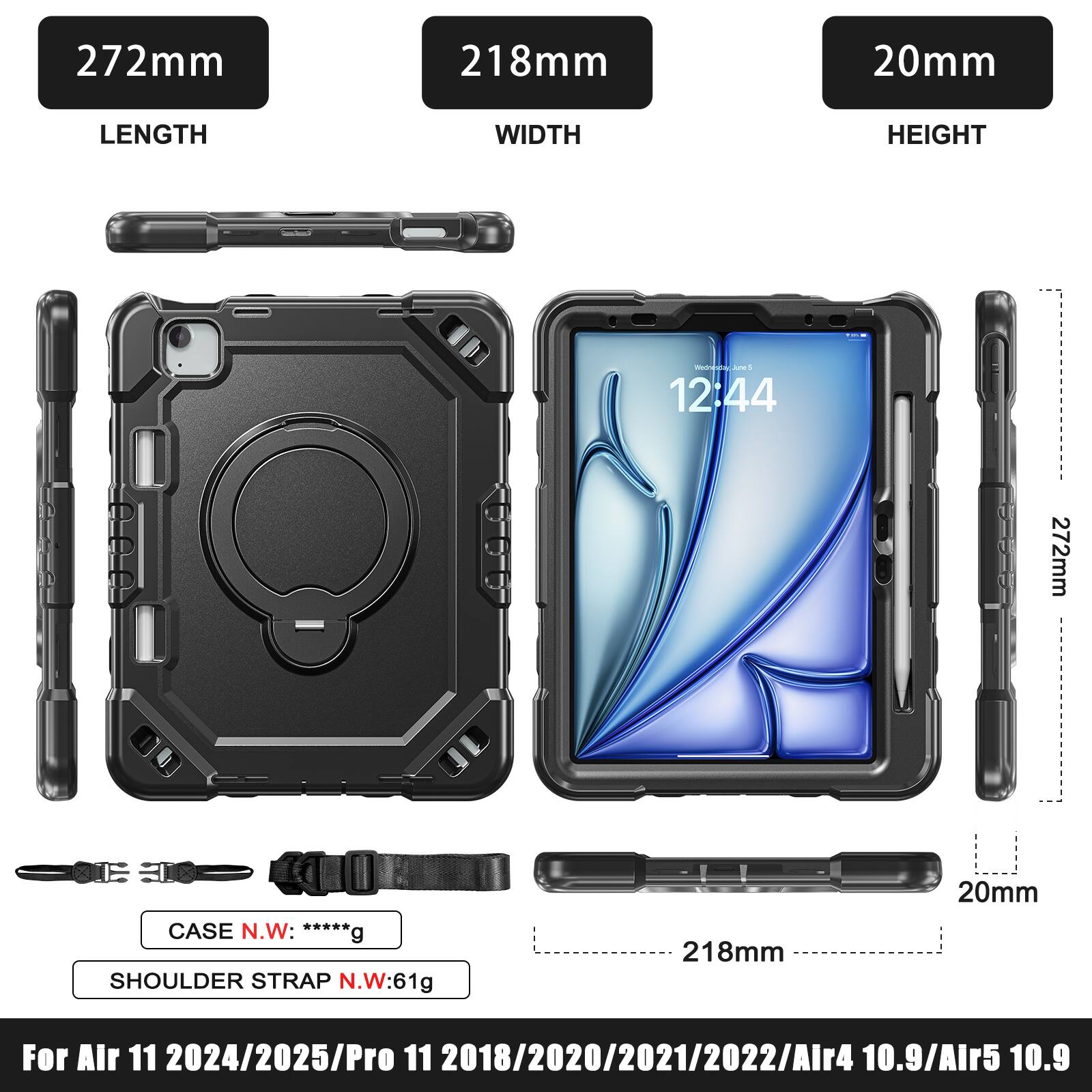 272mm 218mm 20mm  
LENGTH WIDTH HEIGHT  
mC 12:44 - 272mm  
SIE CASE N.W: *****g  
SHOULDER STRAP N.W: 61g  
For Alr 11 2024/2025/Pro 11 2018/2020/2021/2022/Alr4 10.9/Alr5 10.9