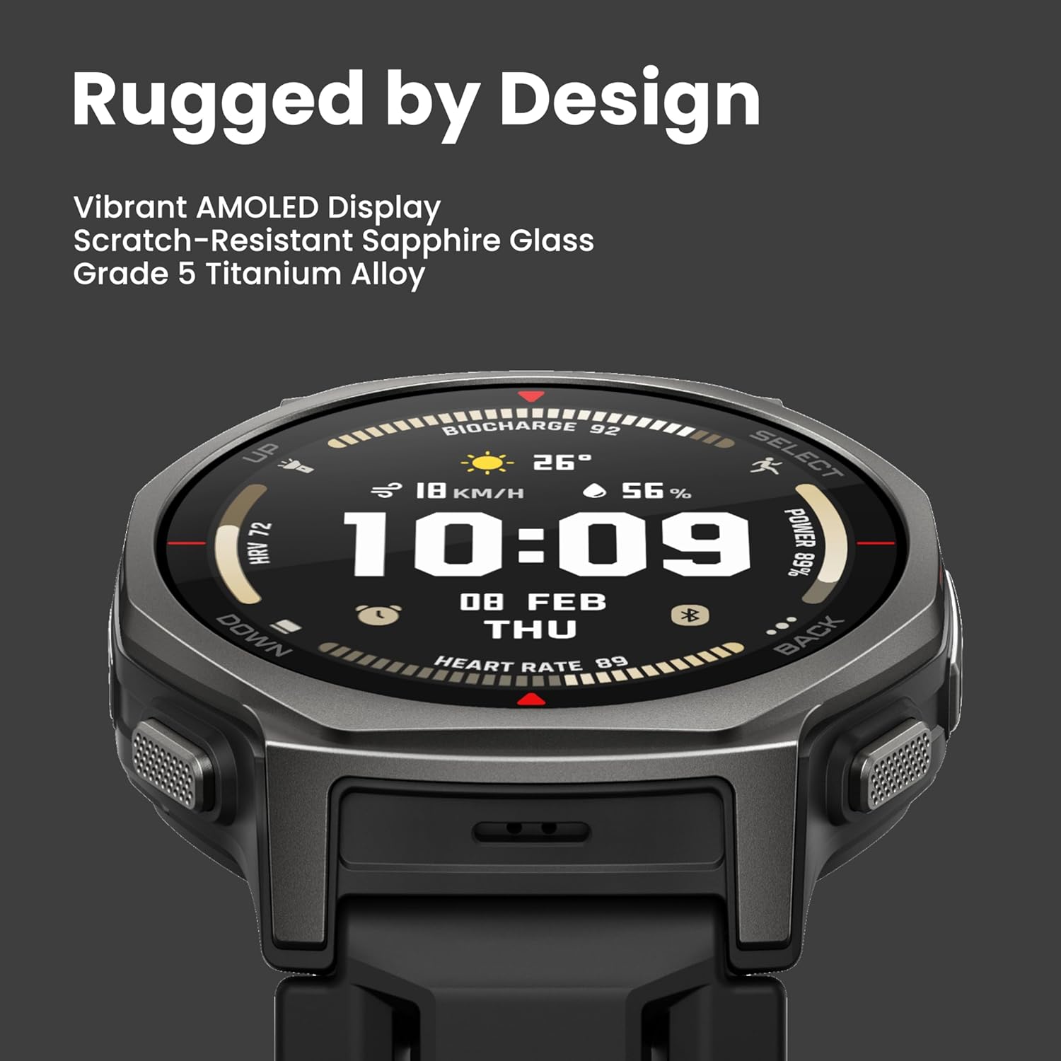 Rugged by Design  
Vibrant AMOLED Display  
Scratch-Resistant Sapphire Glass  
Grade 5 Titanium Alloy  

10:09  
08 FEB  
THU  
18 KM/H  
26°  
56%  
HEART RATE 89