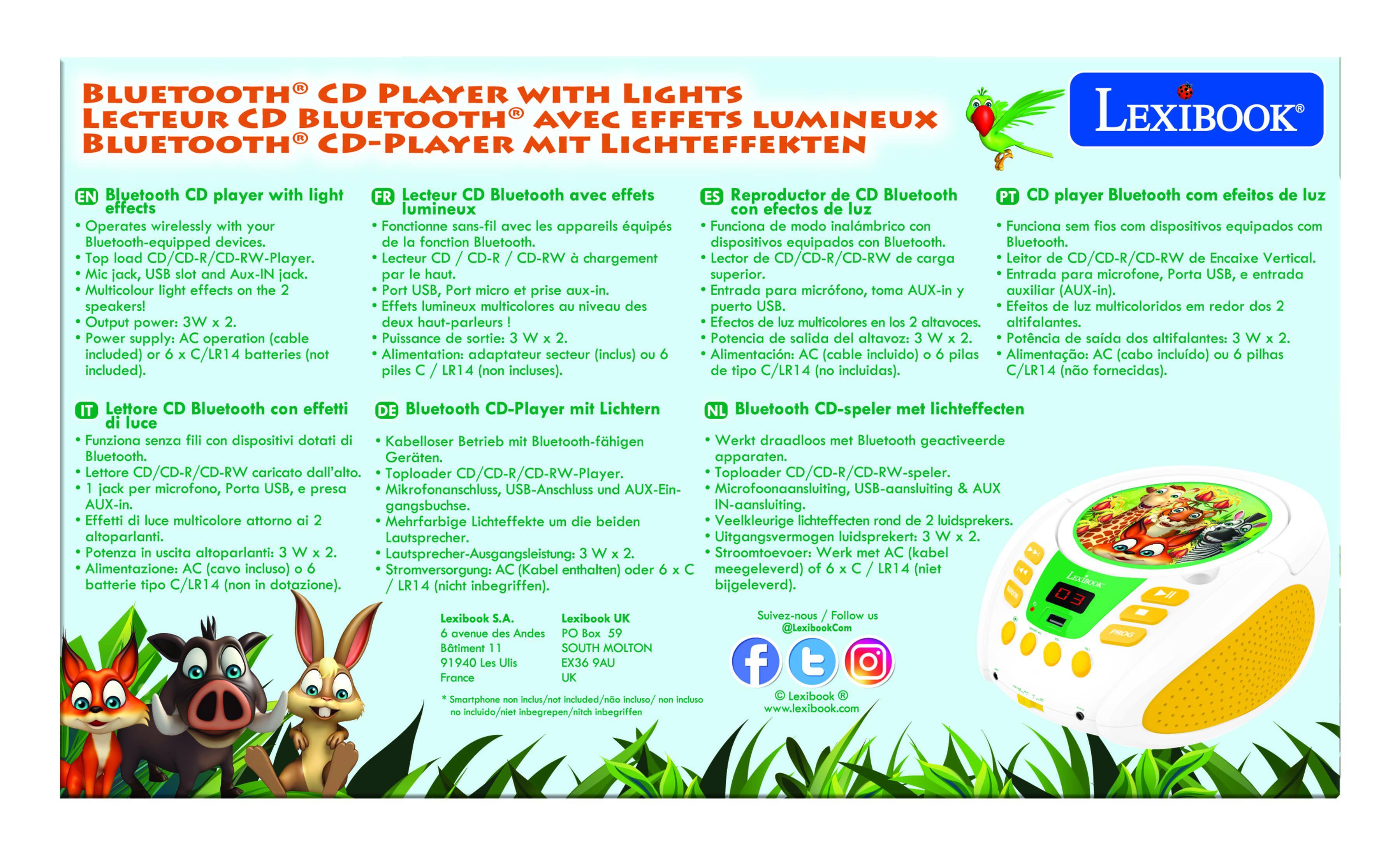 **BLUETOOTH CD PLAYER WITH LIGHTS**  
**LECTEUR CD BLUETOOTH AVEC EFFETS LUMINEUX**  
**BLUETOOTH CD-PLAYER MIT LICHTEFFEKTE**  
**LEXIBOOK Bluetooth player with light**  
**Lecteur Bluetooth effets**  
**Reproductor Bluetooth player**  
**Bluetooth efeitos effects lumineux efectos**  
**Operates wirelessly**  
**Fonctionne sans-fil**  
**Funciona inalámbrico**  
**Funciona dispositivos equipados Bluetooth-equipped devices.**  
**Bluetooth.**  
**CD/CD-R/CD-RW-Player.**  
**Lecteur CD-RW chargement**  
**Lector CD/CD-R/CD-RW**  
**Encaixe Vertical.**  
**Aux-IN superior.**  
**Entrada microfone, entrada Multicolour effects aux-in.**  
**Entrada micrófono, AUX-in auxiliar (AUX-in).**  
**speakers! lumineux multicolores niveau puerto**  
**Efeitos multicoloridos**  
**Output power: haut-parleurs**  
**Efectos multicol